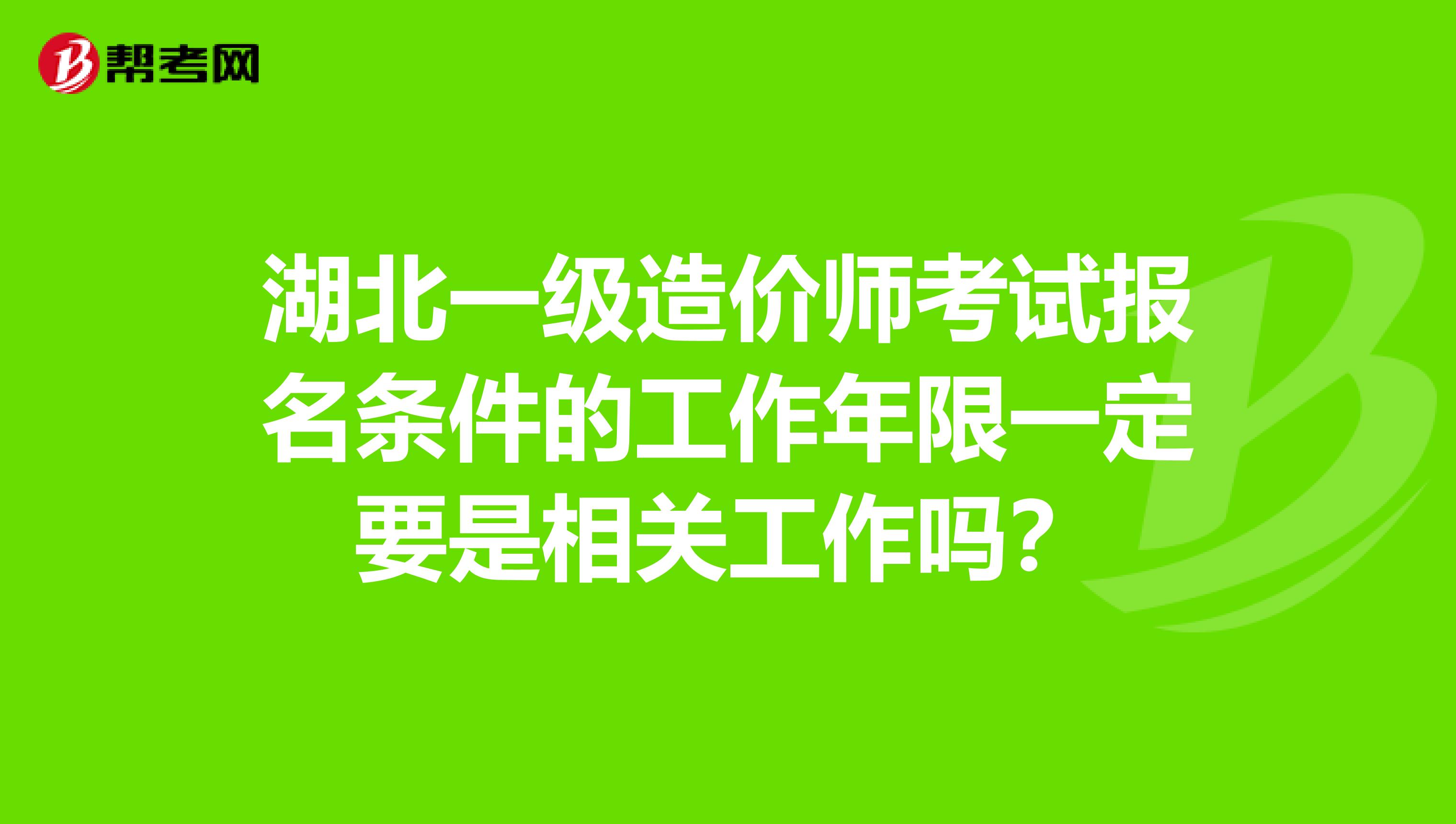 湖北一级造价师考试报名条件的工作年限一定要是相关工作吗？