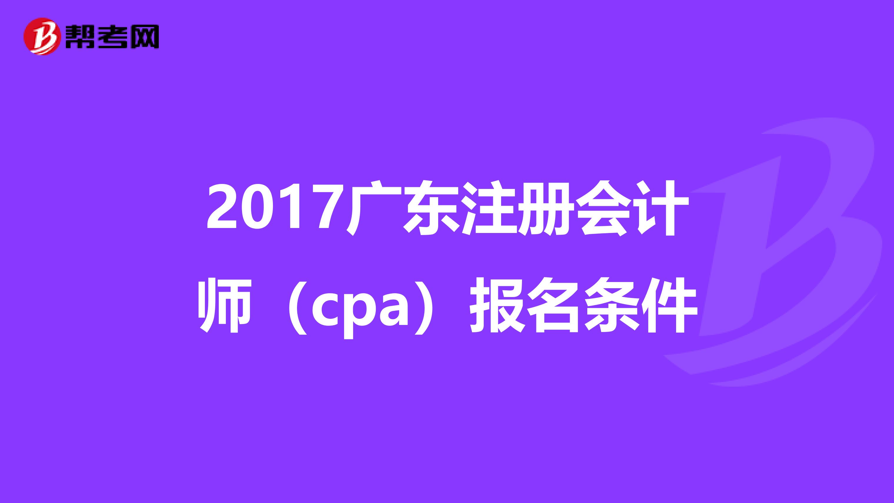 2017廣東注冊(cè)會(huì)計(jì)師(cpa)報(bào)名條件