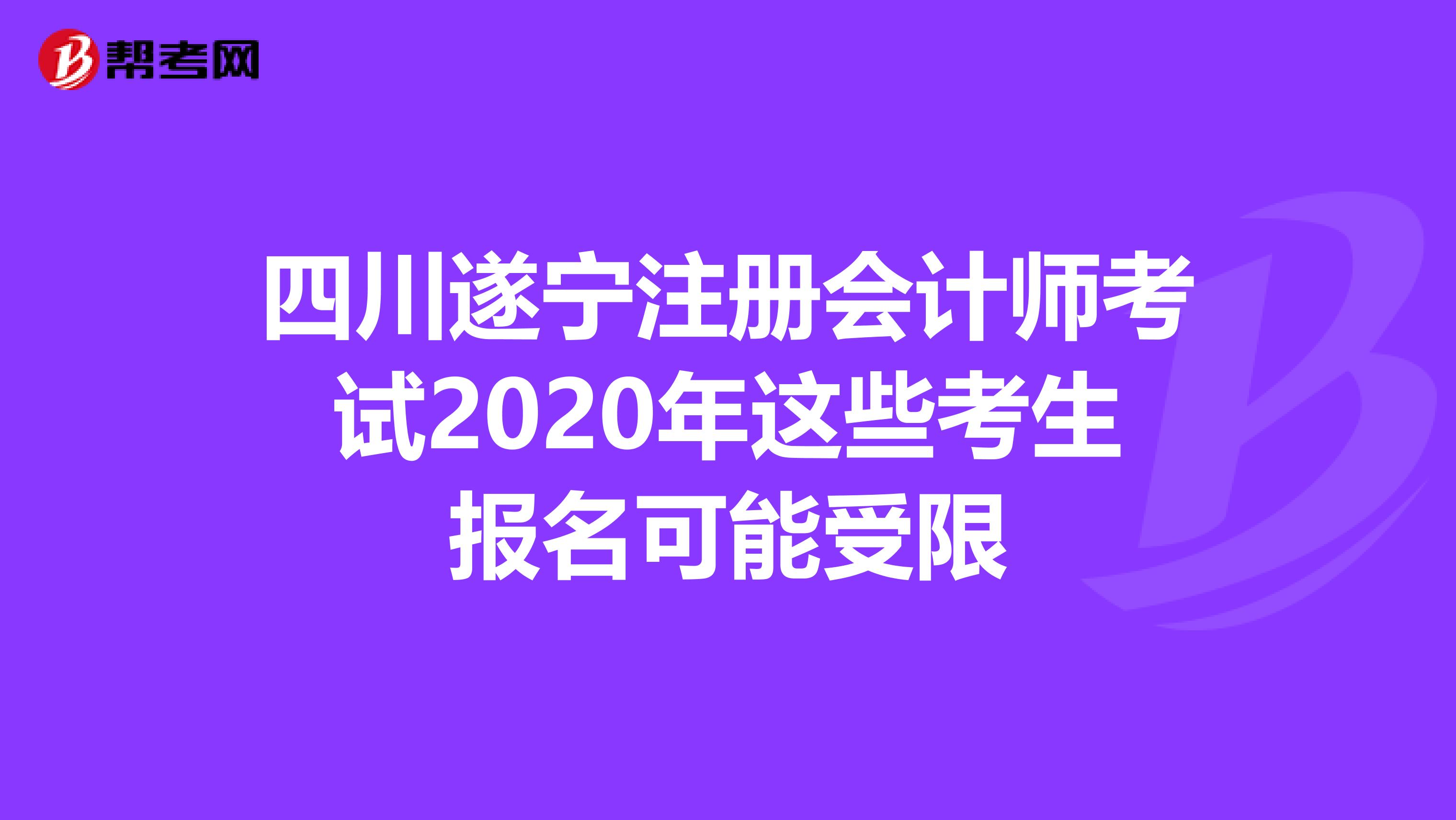 四川遂寧注冊會計師考試2020年這些考生報名可能受限