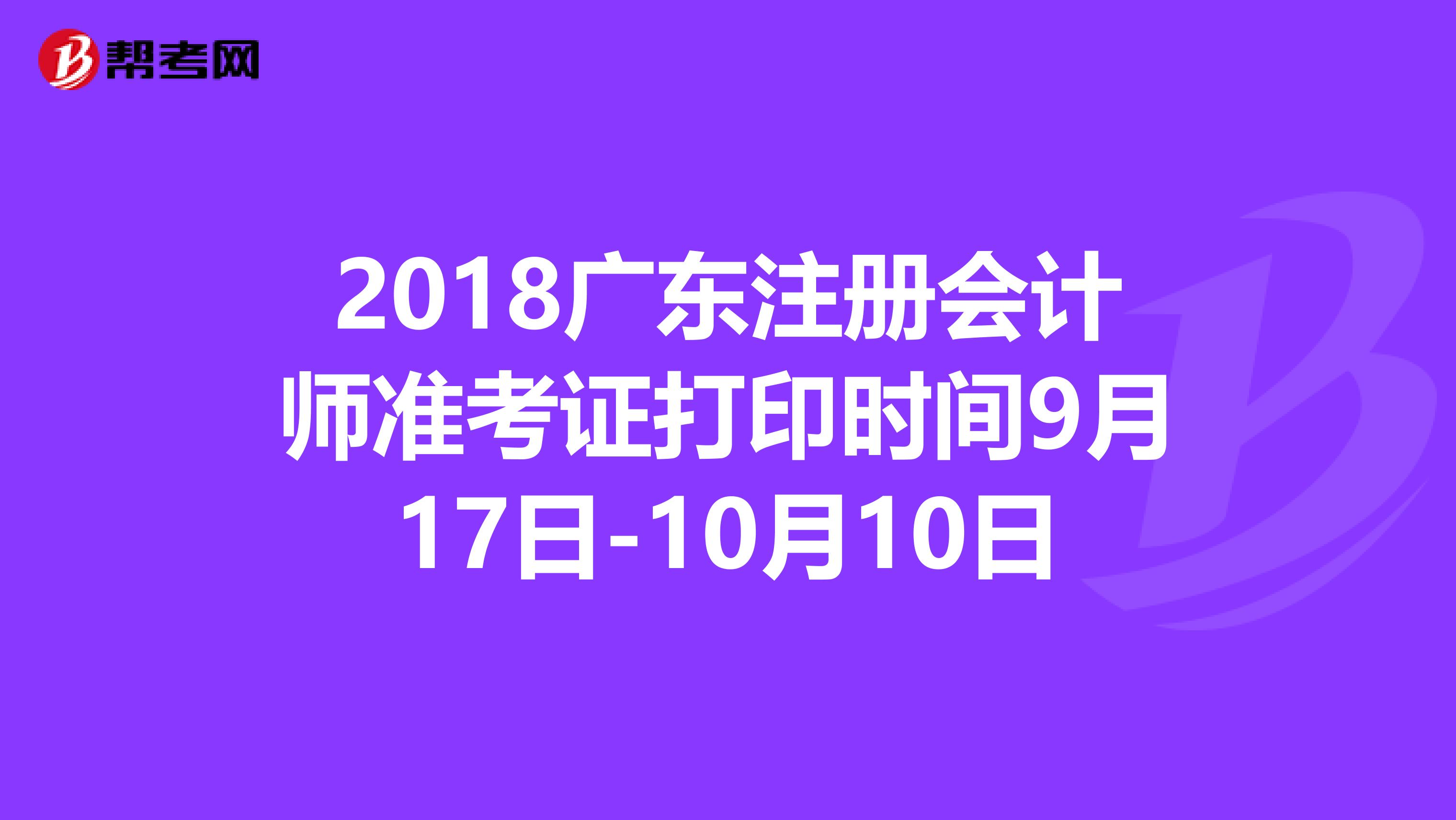 2018广东注册会计师准考证打印时间9月17日-10月10日