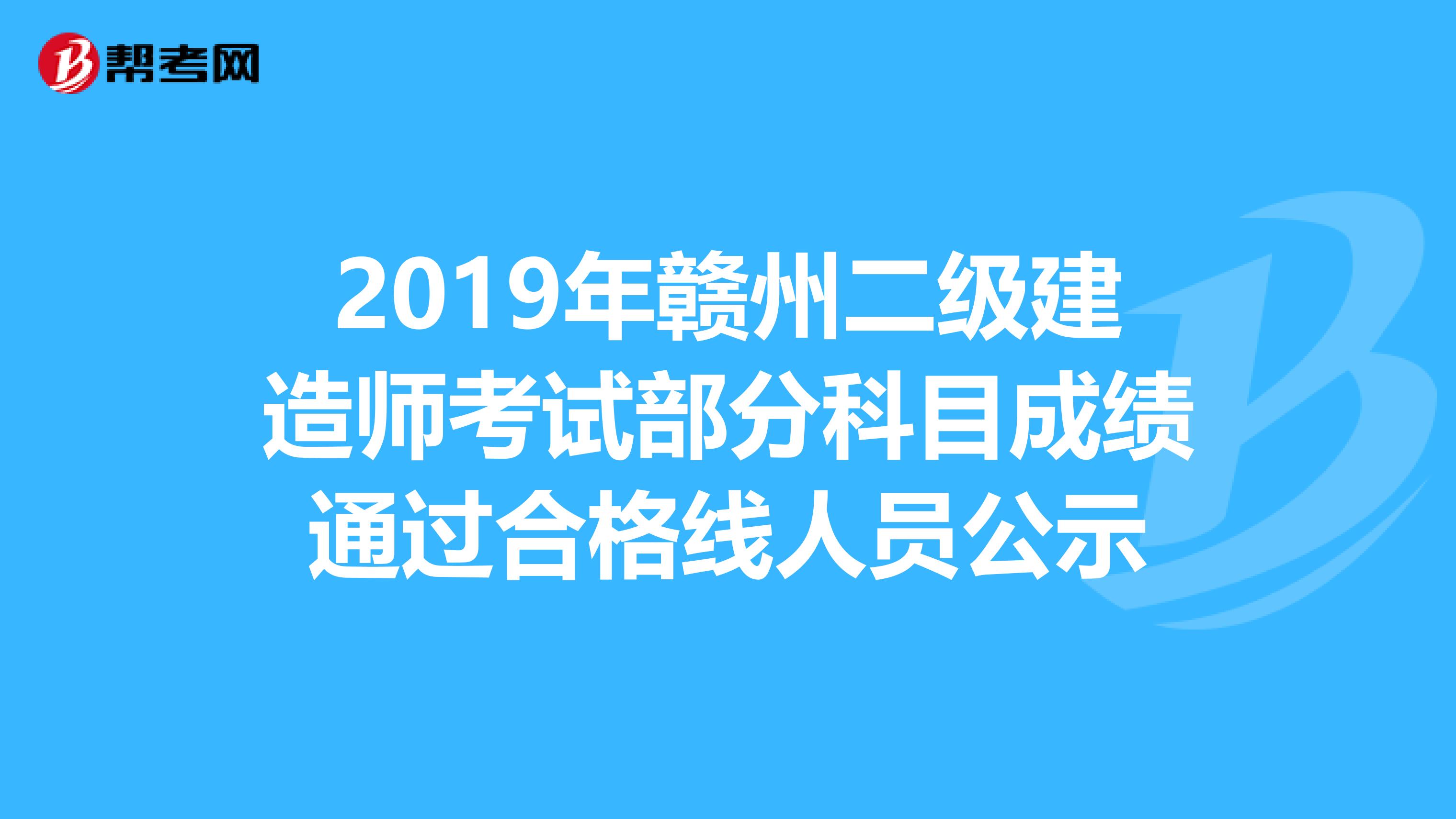 2019年赣州二级建造师考试部分科目成绩通过合格线人员公示