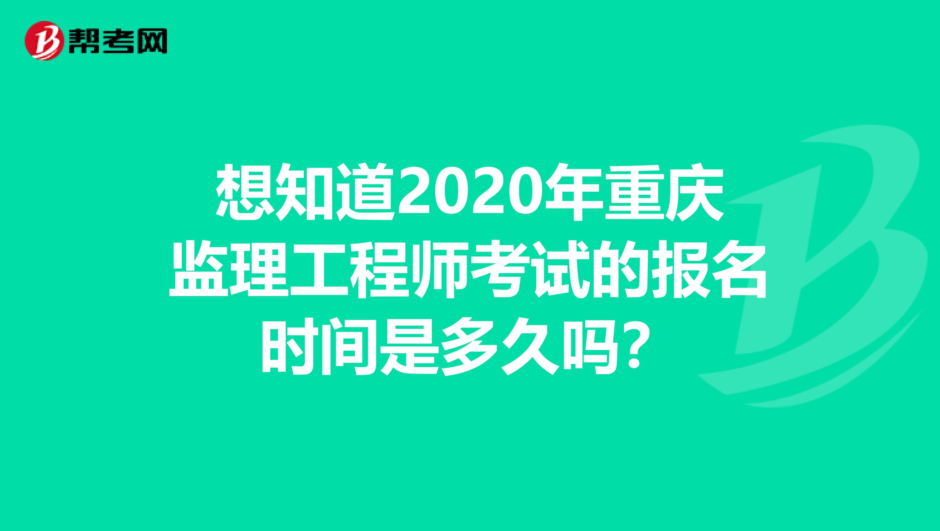 想知道2020年重庆监理工程师考试的报名时间是多久吗？