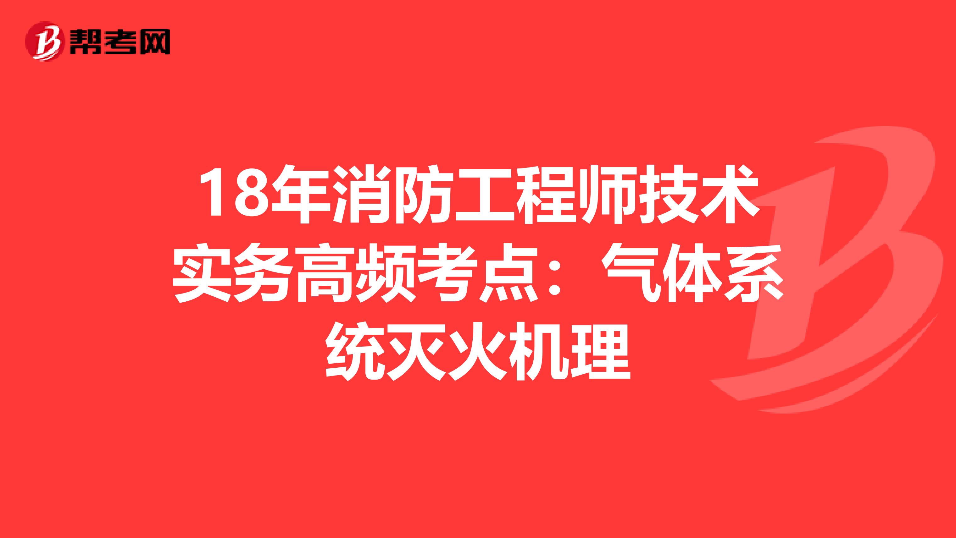 18年消防工程师技术实务高频考点：气体系统灭火机理