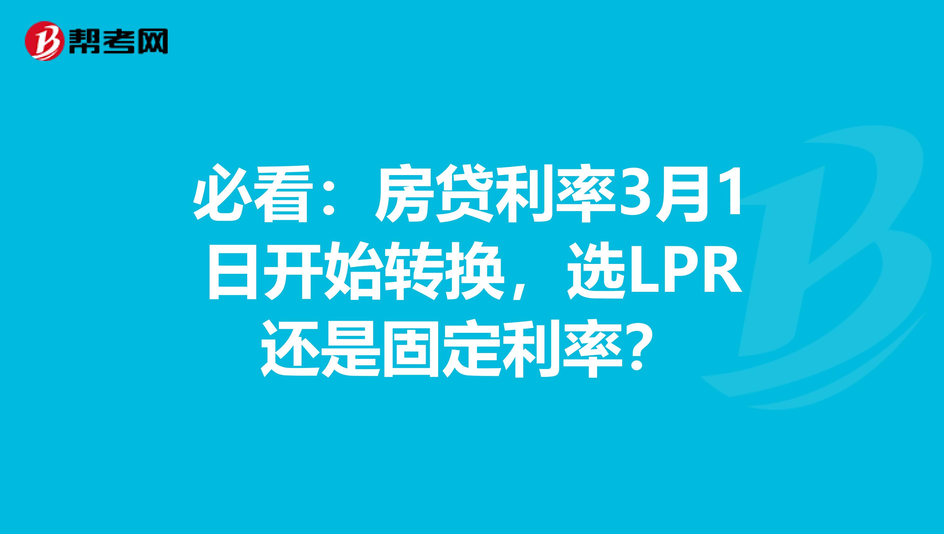 必看：房贷利率3月1日开始转换，选LPR还是固定利率？