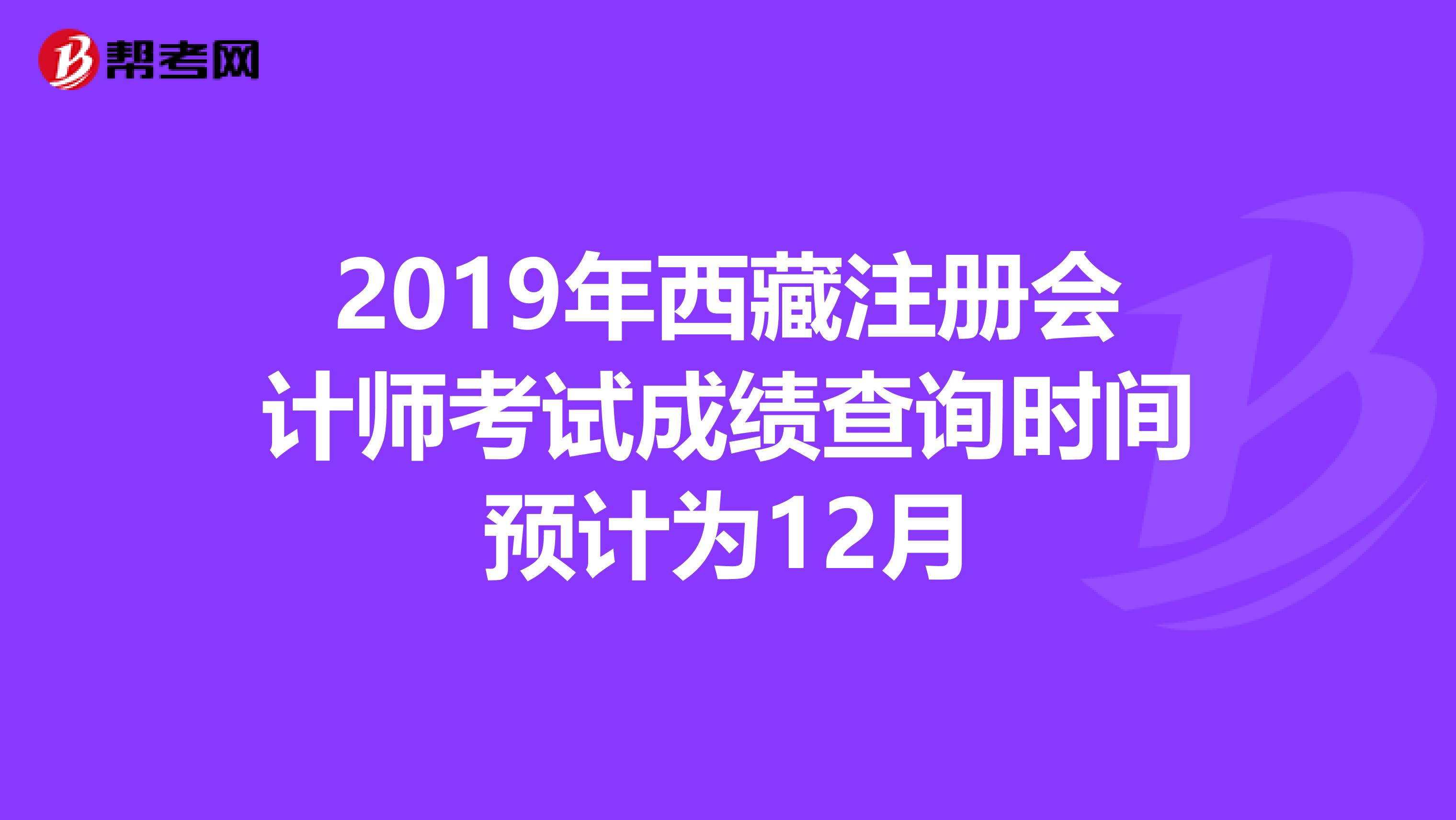 2019年西藏注册会计师考试成绩查询时间预计为12月
