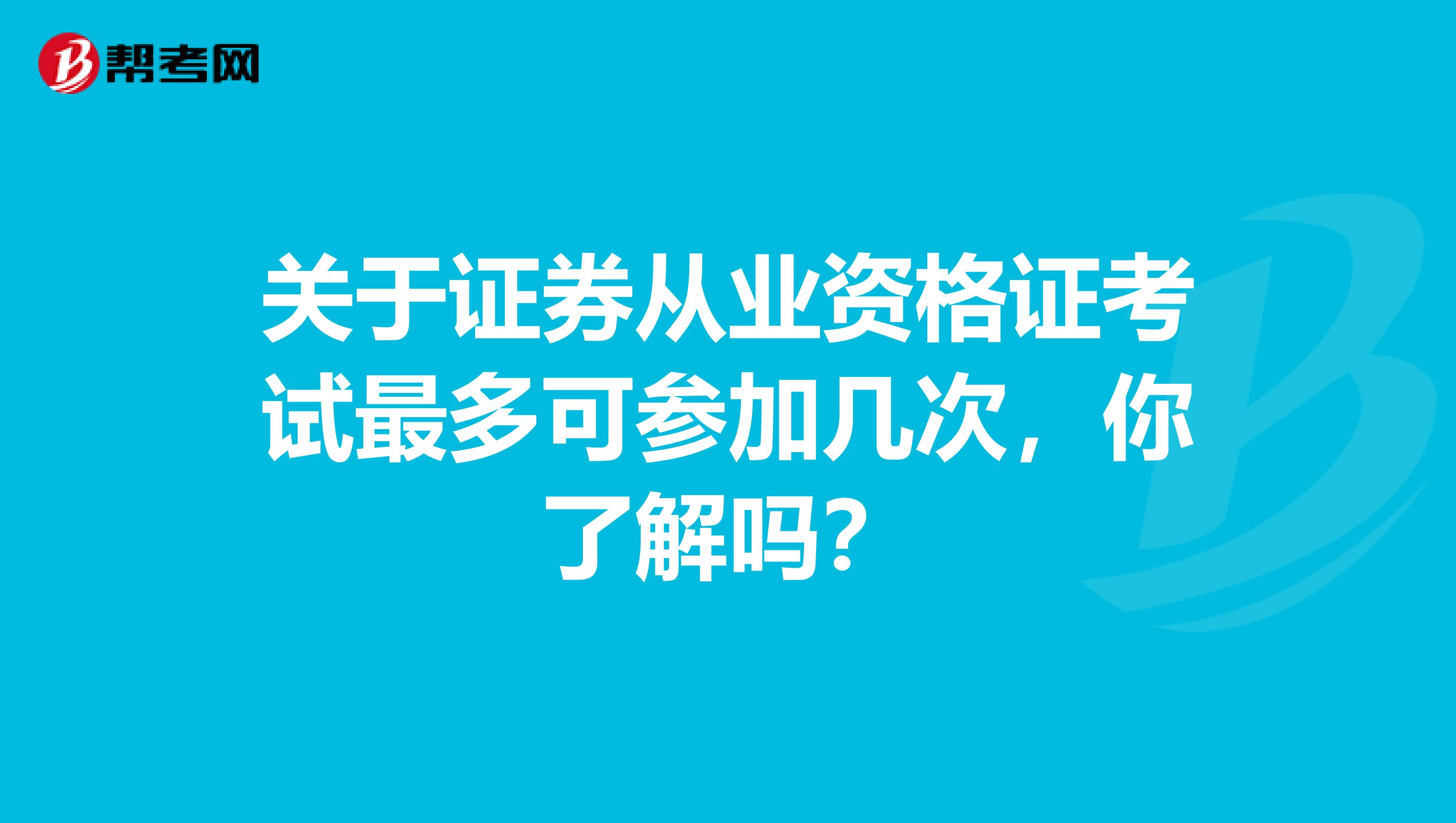 关于证券从业资格证考试最多可参加几次，你了解吗？
