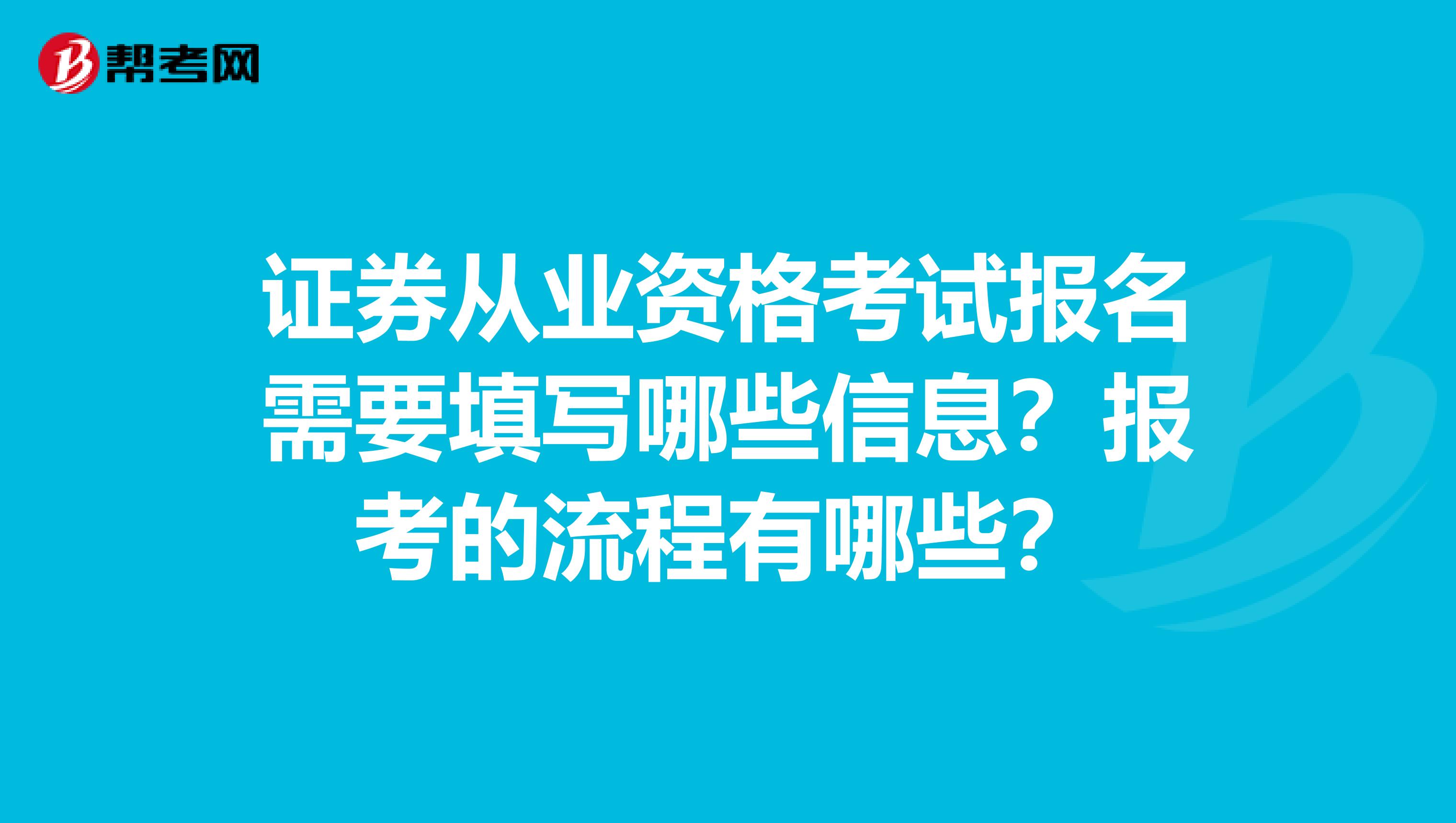 证券从业资格考试报名需要填写哪些信息？报考的流程有哪些？