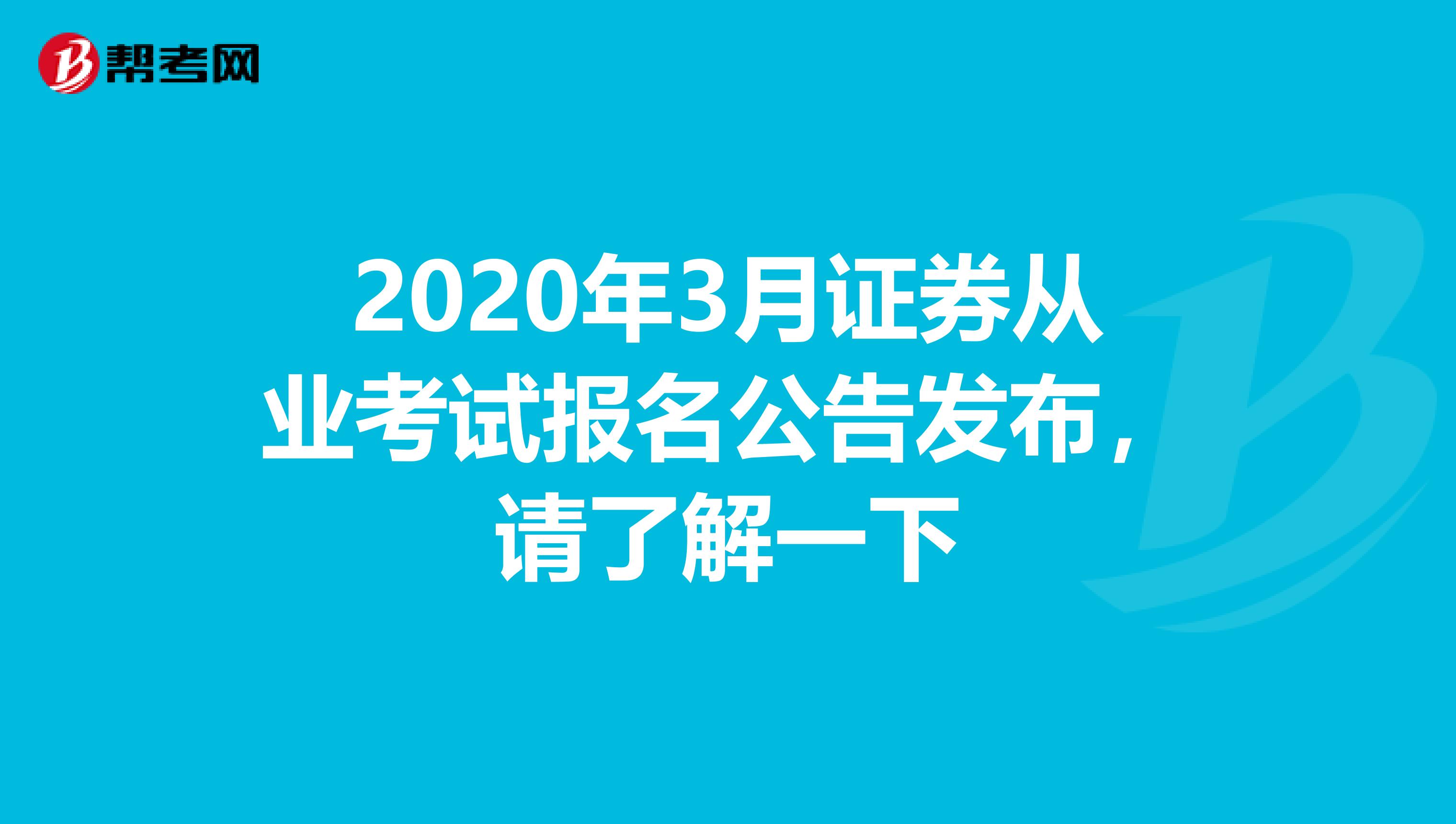 2020年3月证券从业考试报名公告发布，请了解一下
