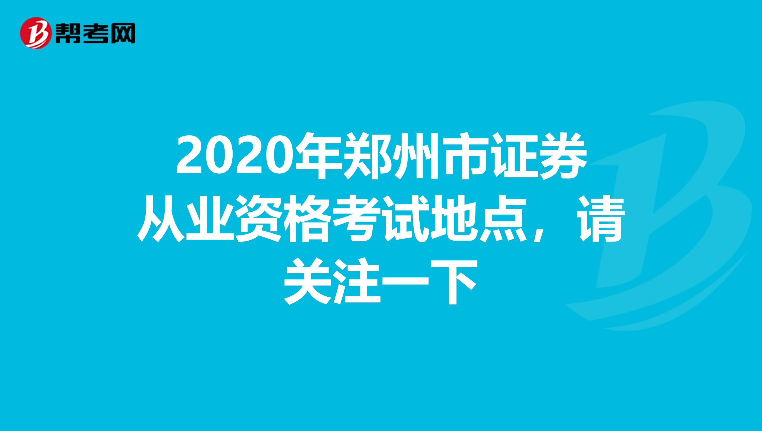 2020年郑州市证券从业资格考试地点，请关注一下