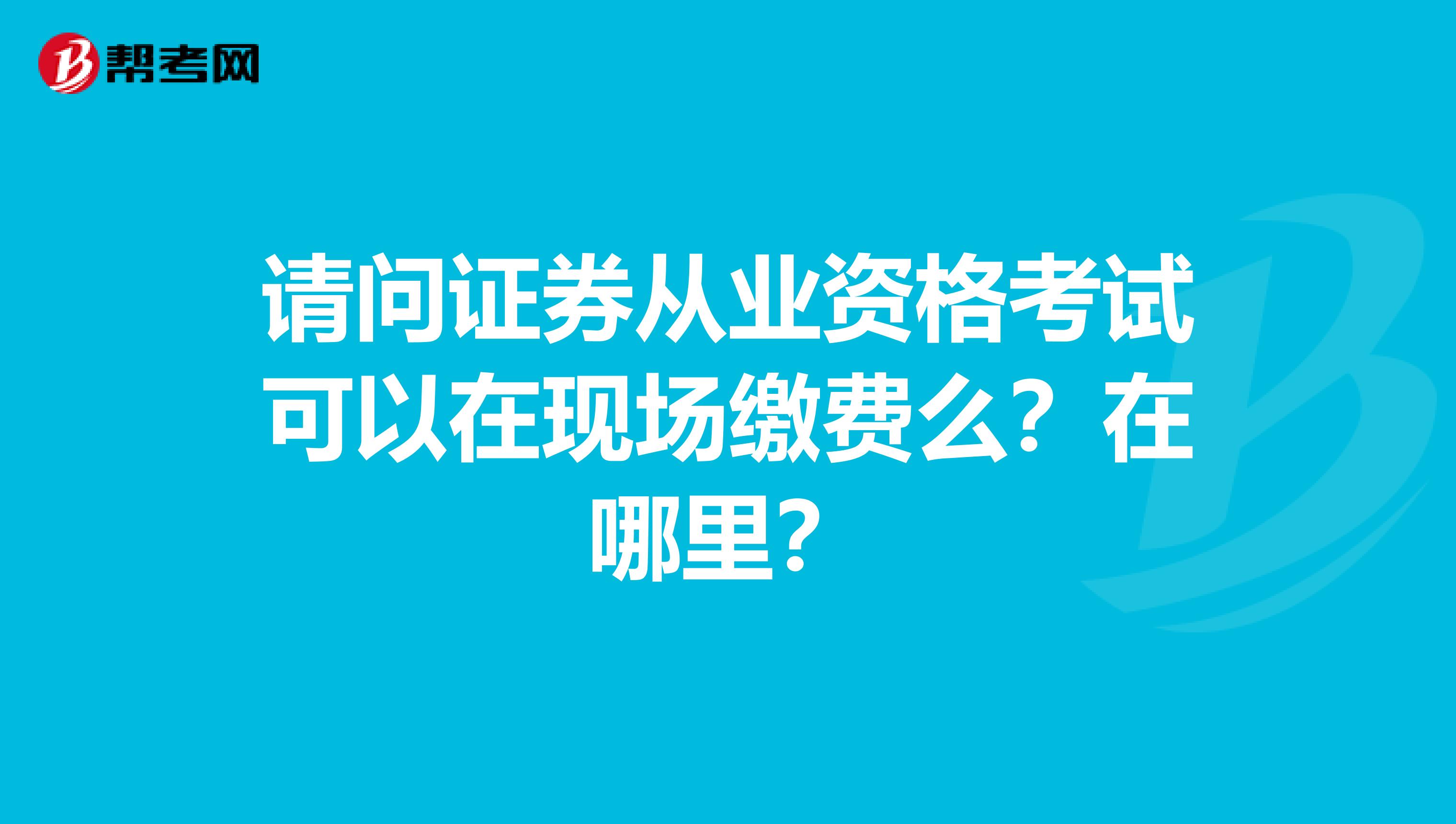 请问证券从业资格考试可以在现场缴费么？在哪里？