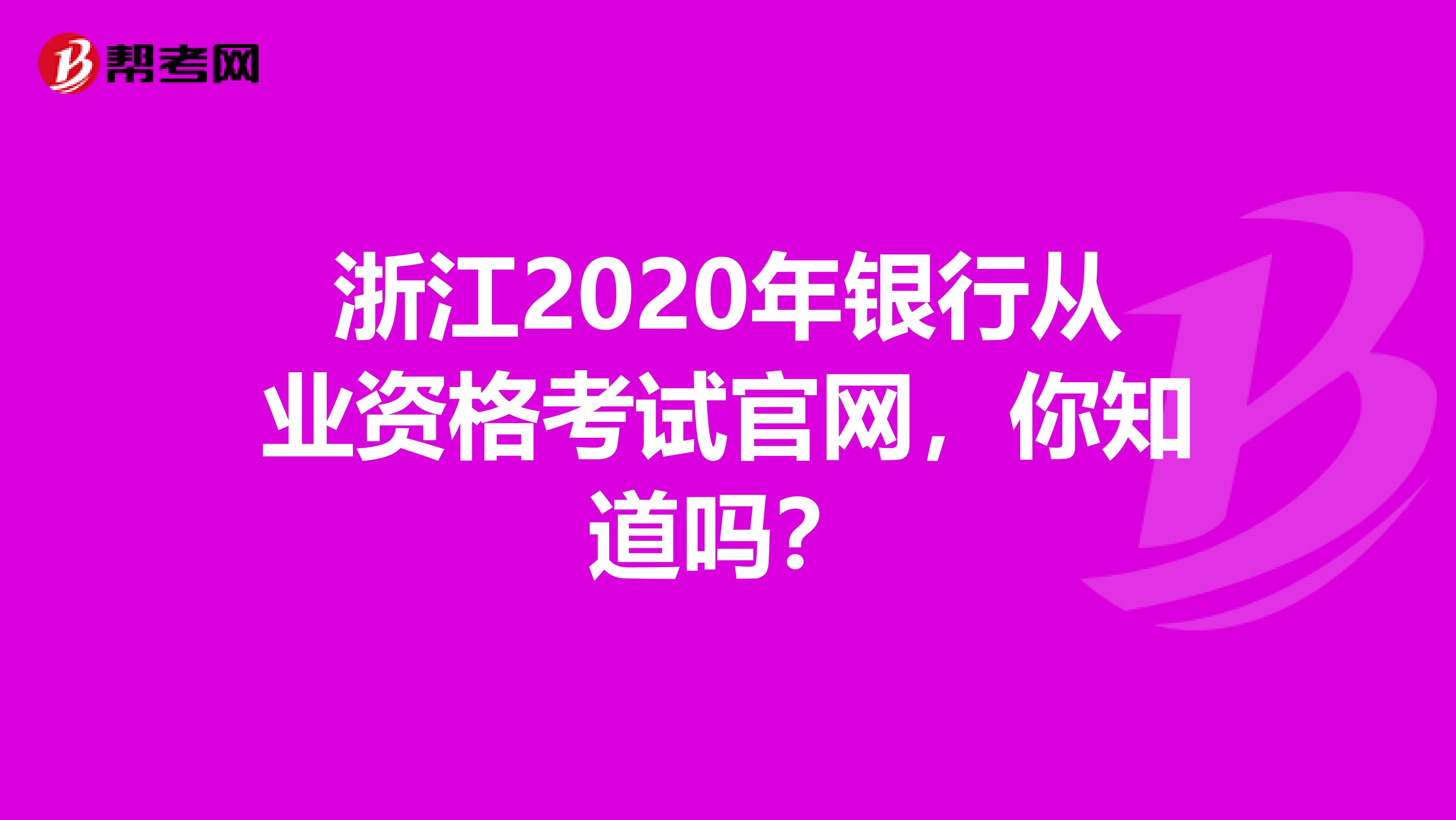 浙江2020年银行从业资格考试官网，你知道吗？