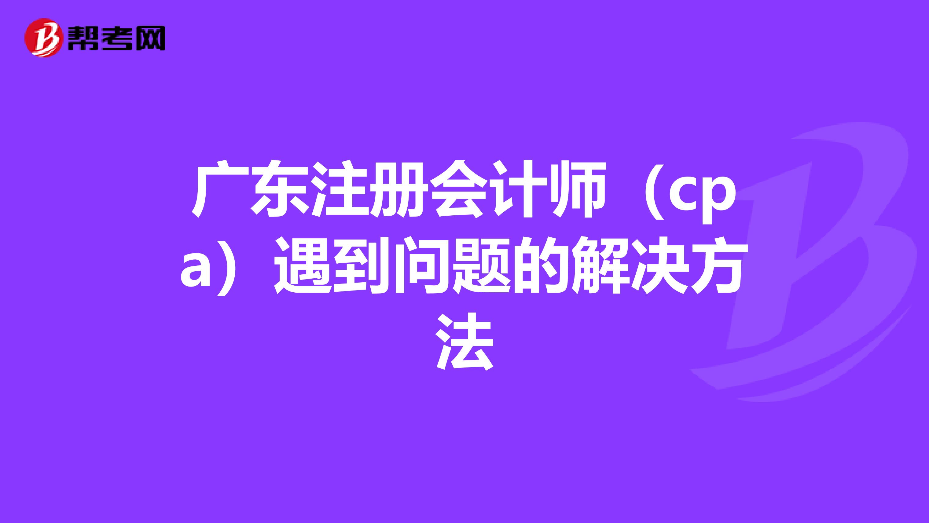廣東注冊會計師（cpa）遇到問題的解決方法