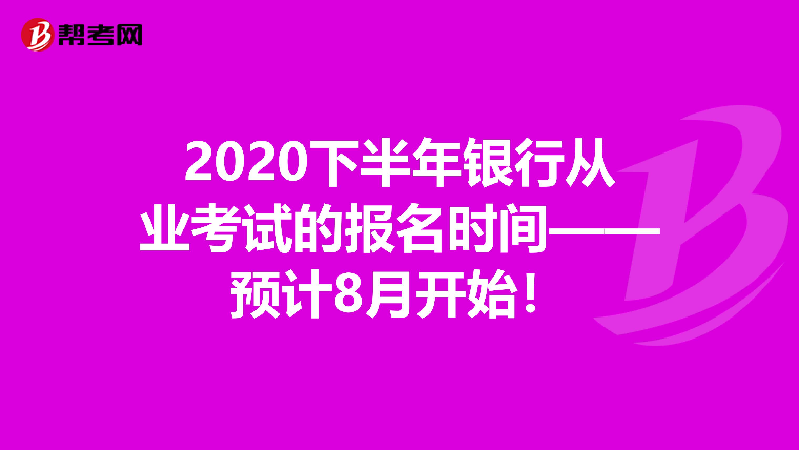 2020下半年银行从业考试的报名时间——预计8月开始！