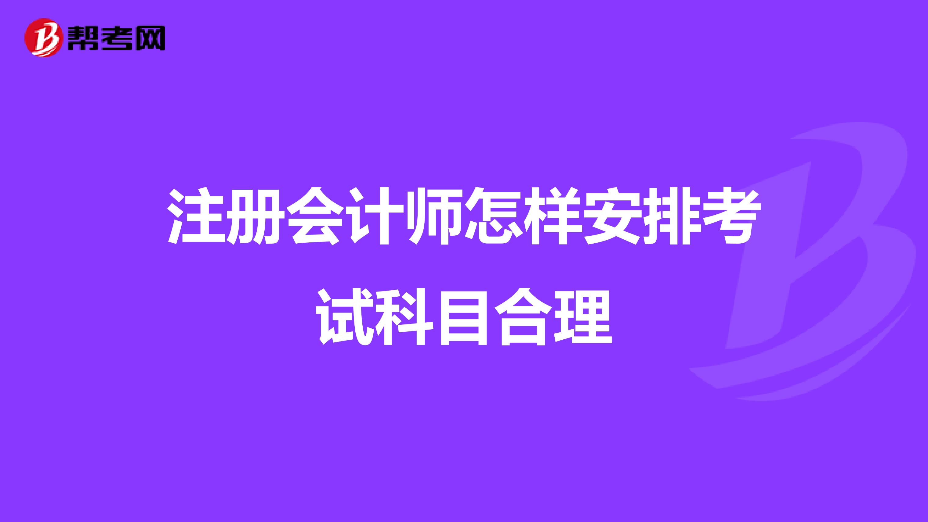 注册会计师怎样安排考试科目合理