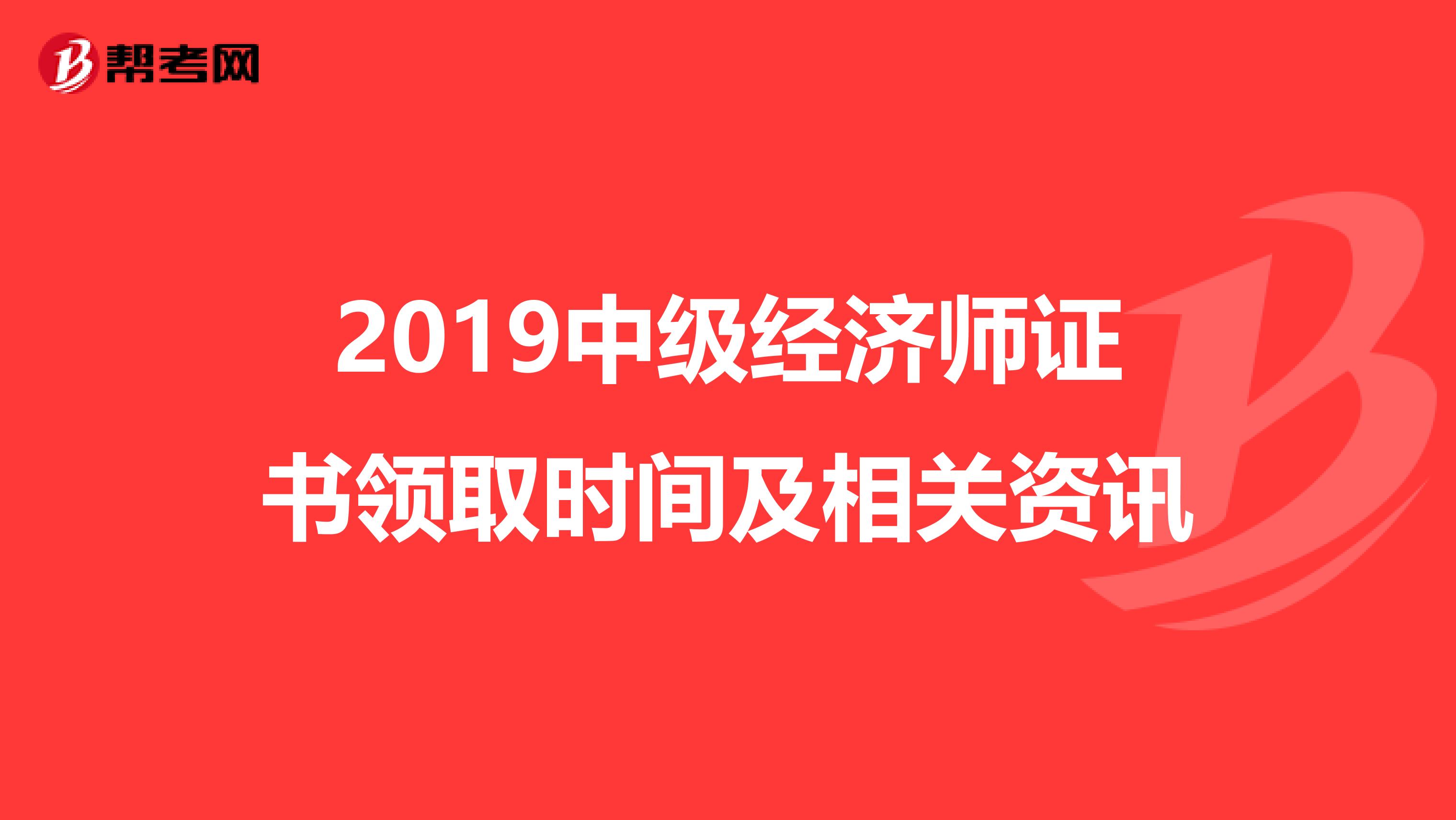 2019中级经济师证书领取时间及相关资讯