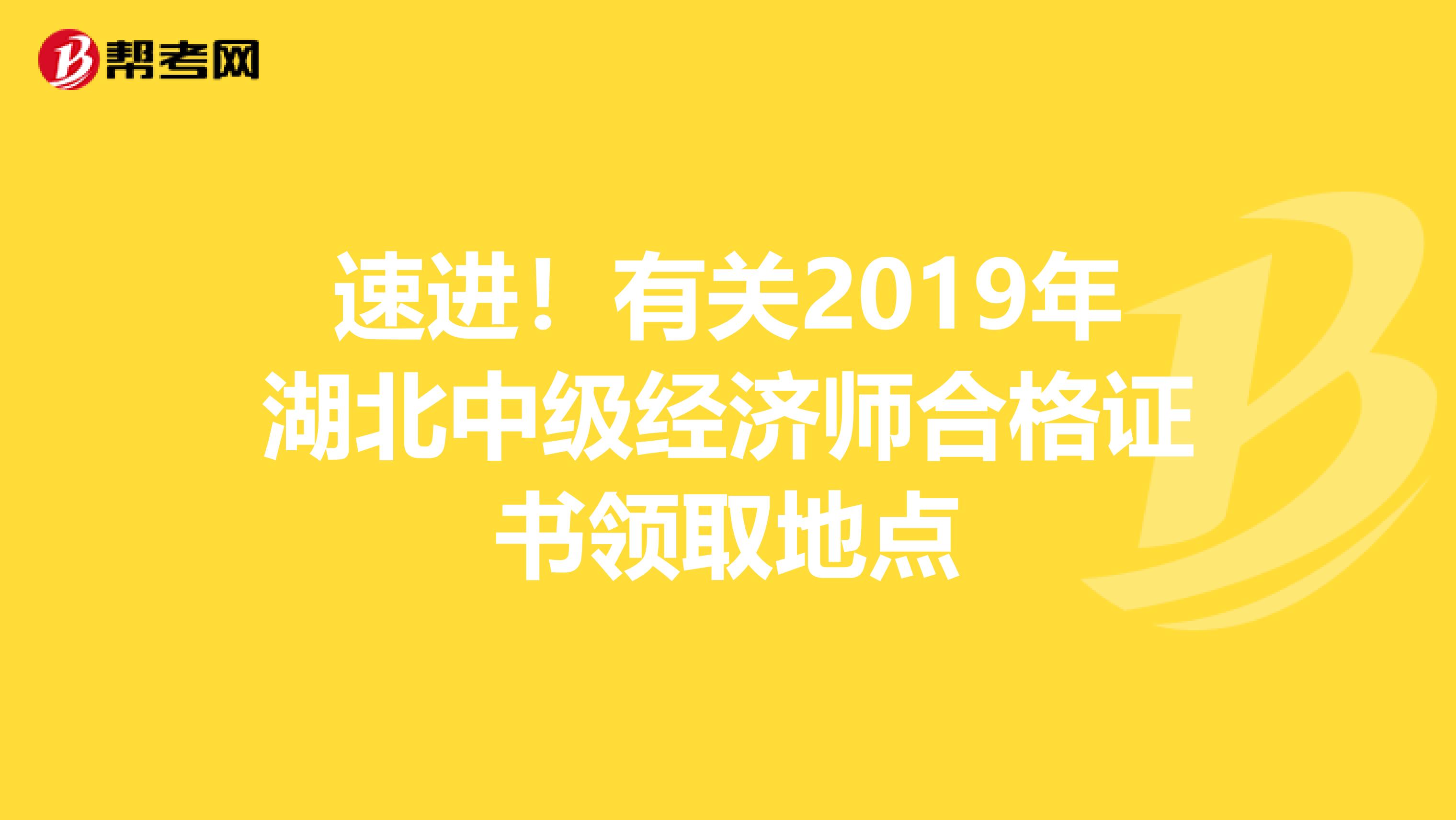 速进！有关2019年湖北中级经济师合格证书领取地点