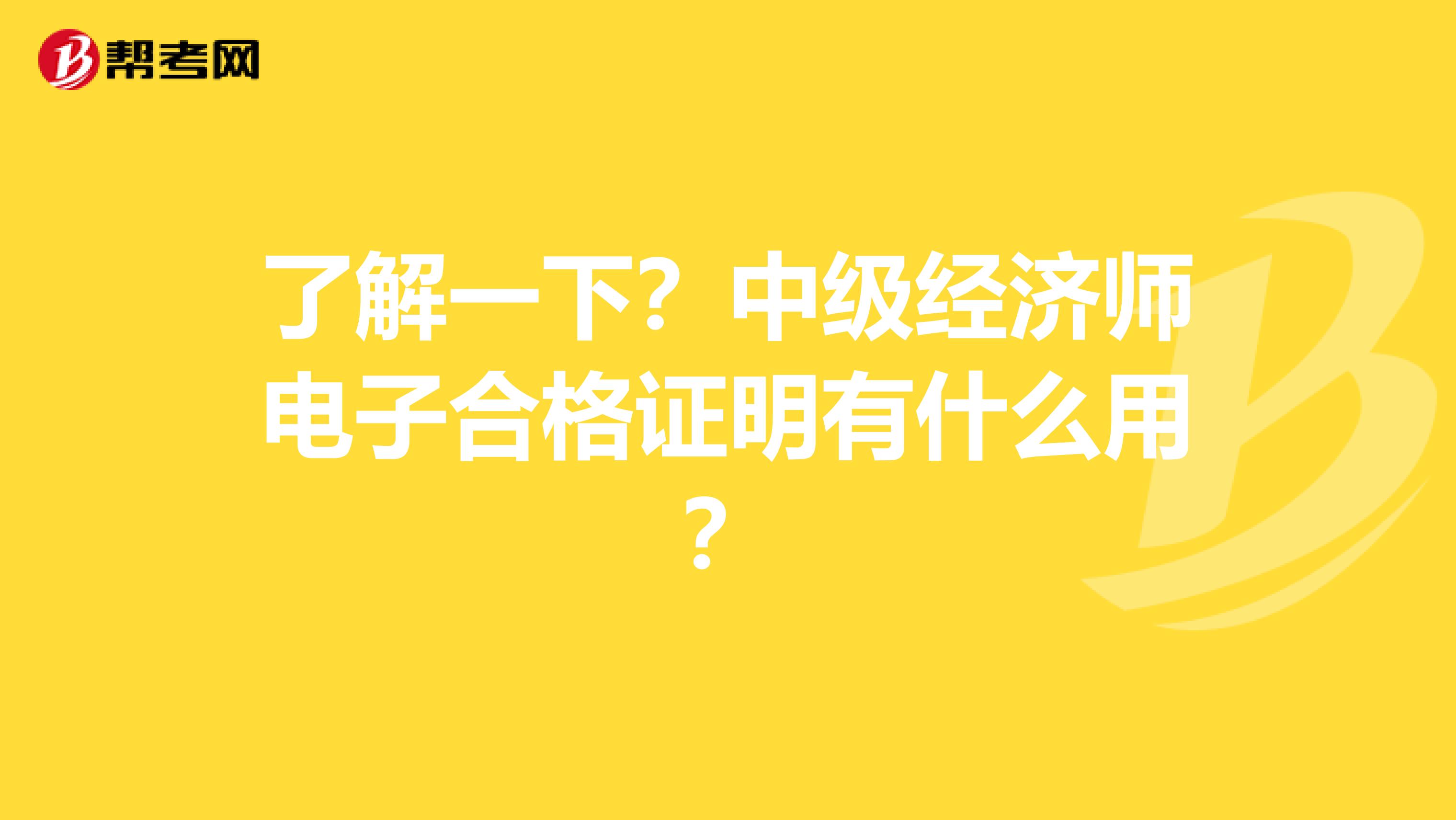 了解一下？中级经济师电子合格证明有什么用？