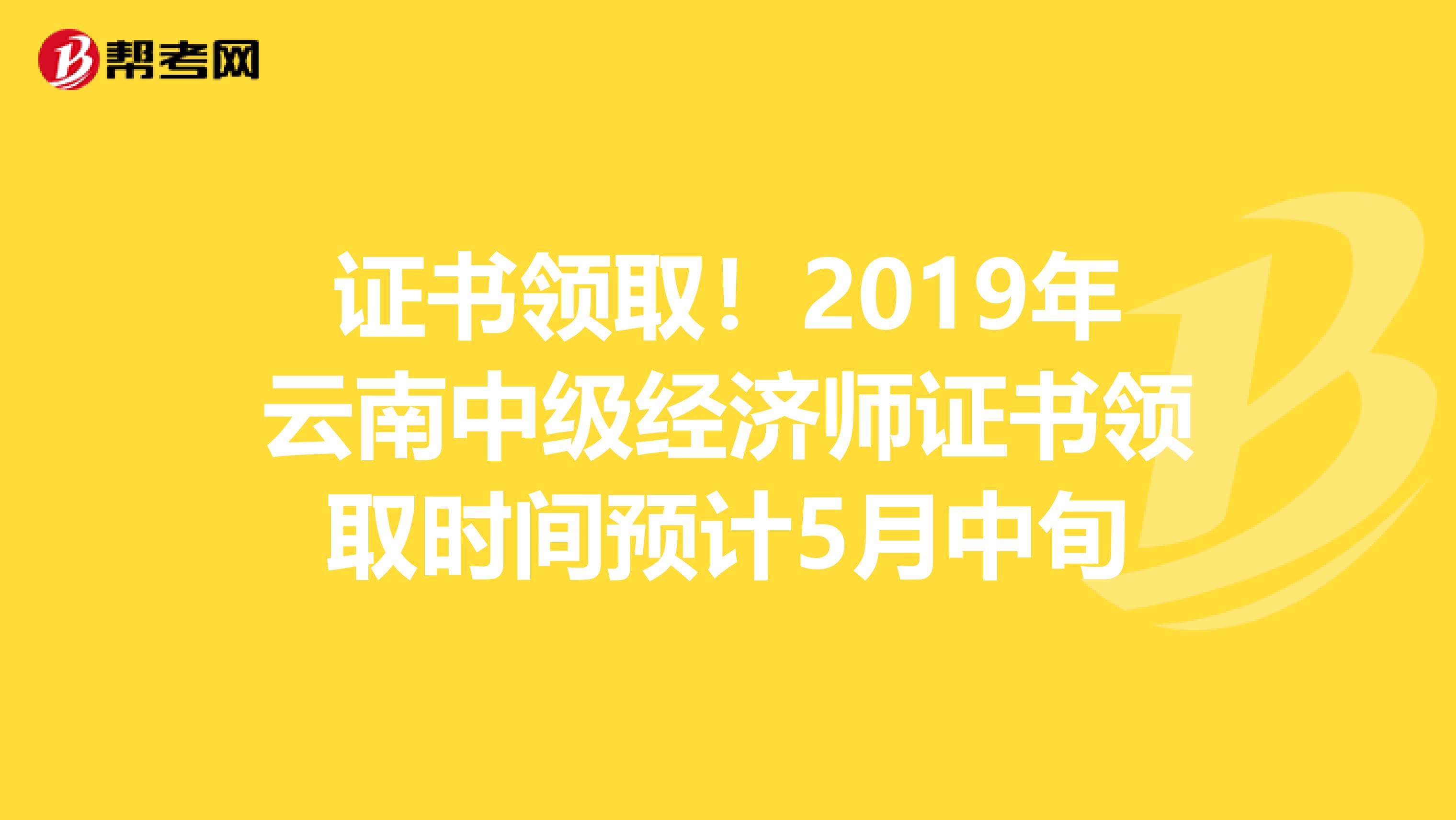 证书领取！2019年云南中级经济师证书领取时间预计5月中旬