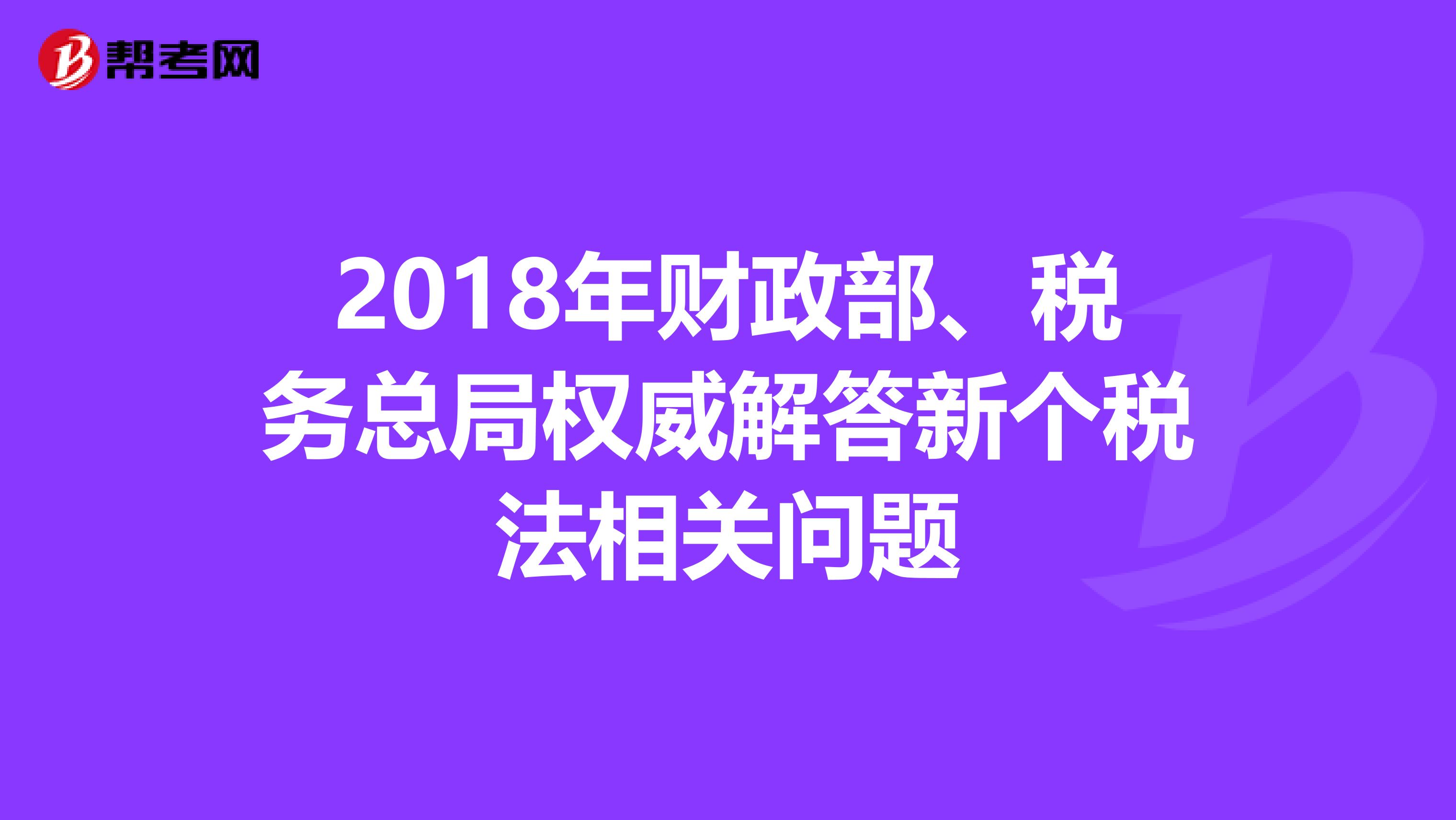 2018年财政部、税务总局权威解答新个税法相关问题