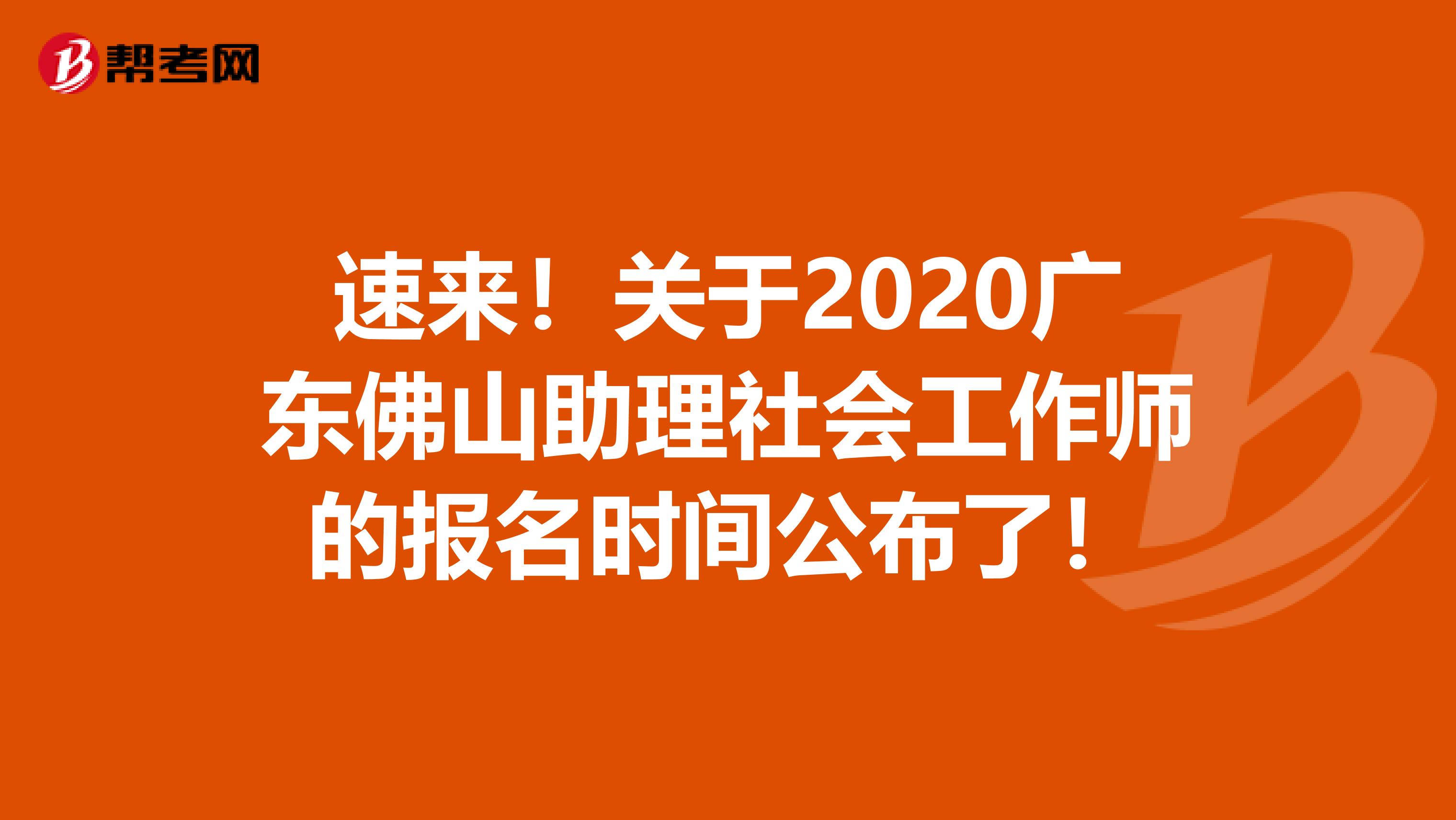 速来！关于2020广东佛山助理社会工作师的报名时间公布了！