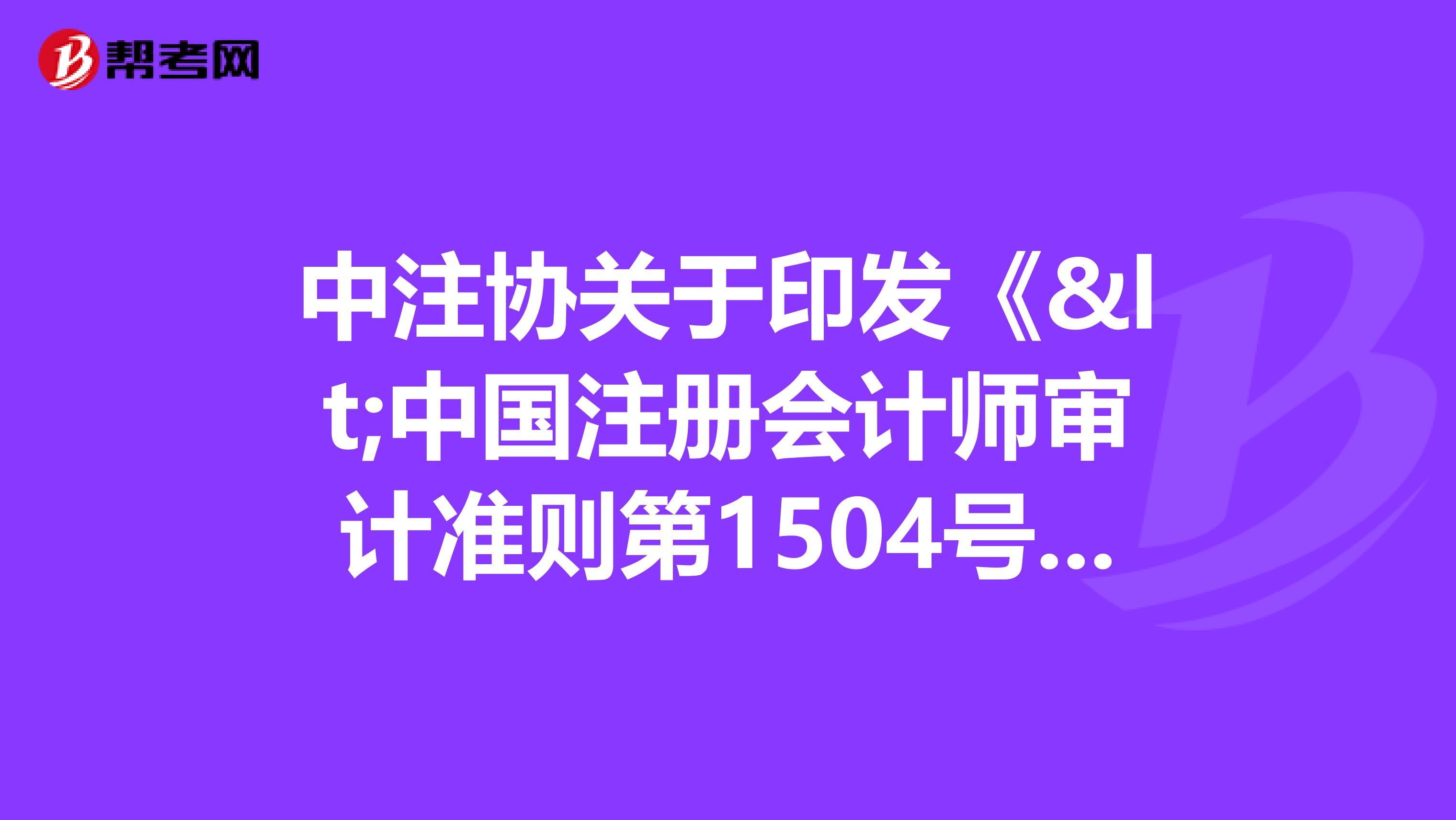 中注协关于印发《<中国注册会计师审计准则第1504号——在审计报告中沟通关键审计事项>应用指南》等16项应用指南的通知