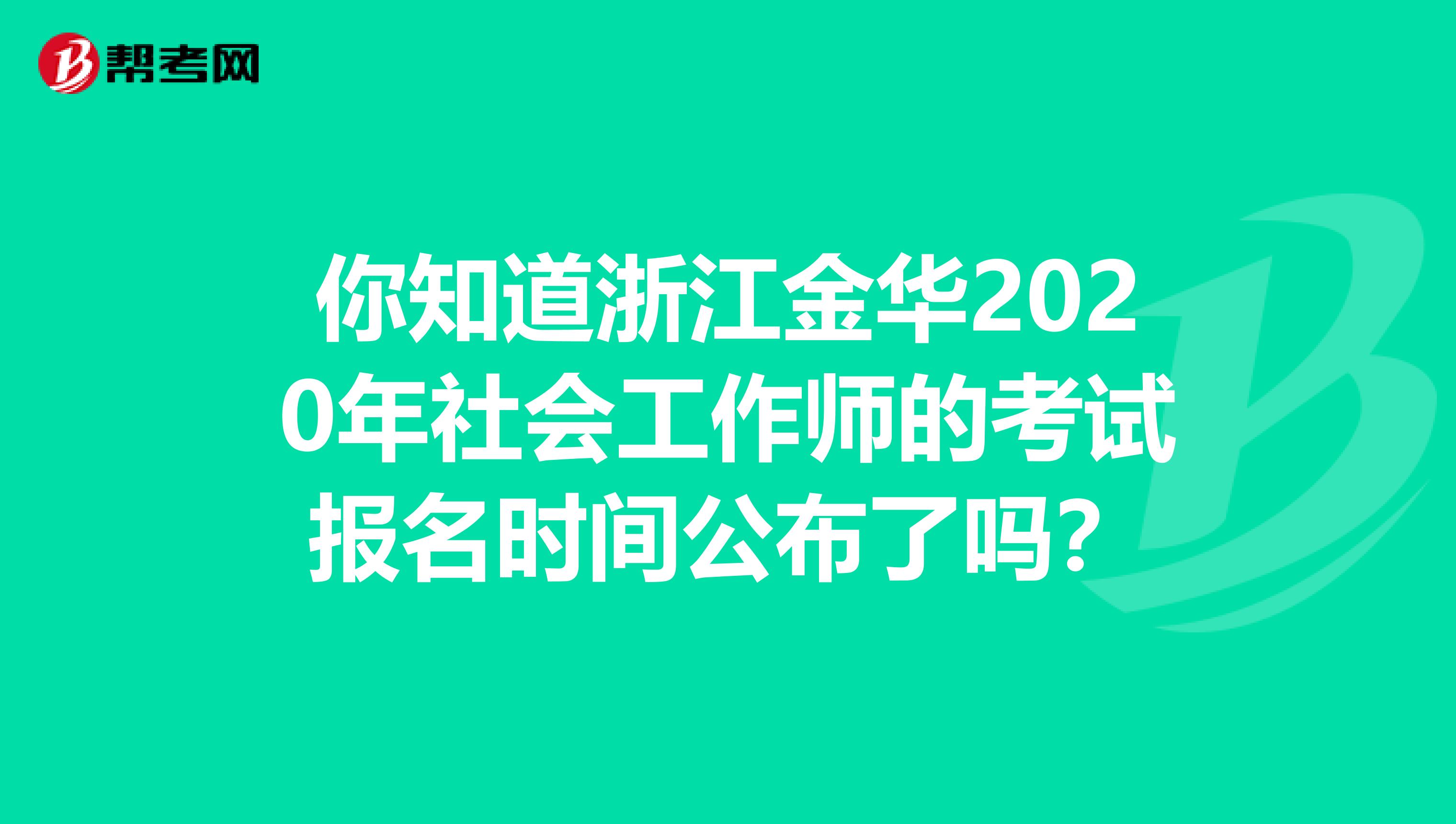 你知道浙江金華2020年社會工作師的考試報名時間公布了嗎？