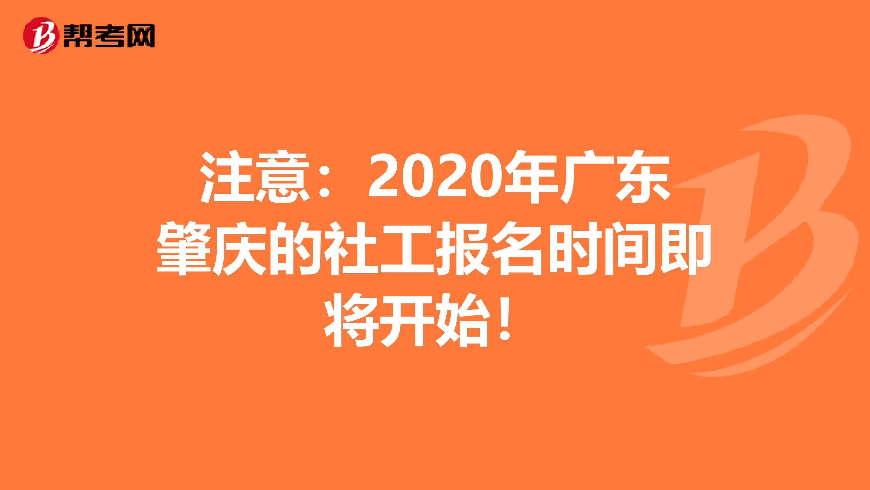 注意：2020年广东肇庆的社工报名时间即将开始！