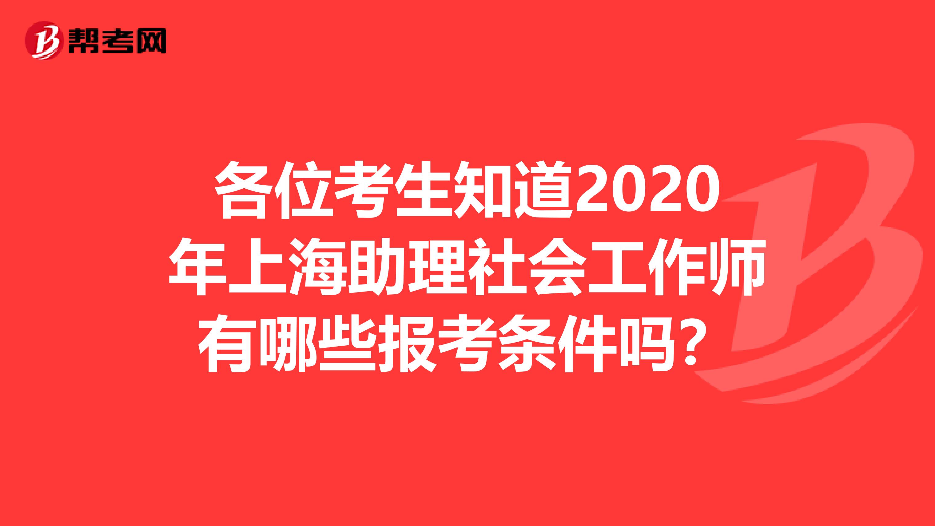 各位考生知道2020年上海助理社会工作师有哪些报考条件吗？