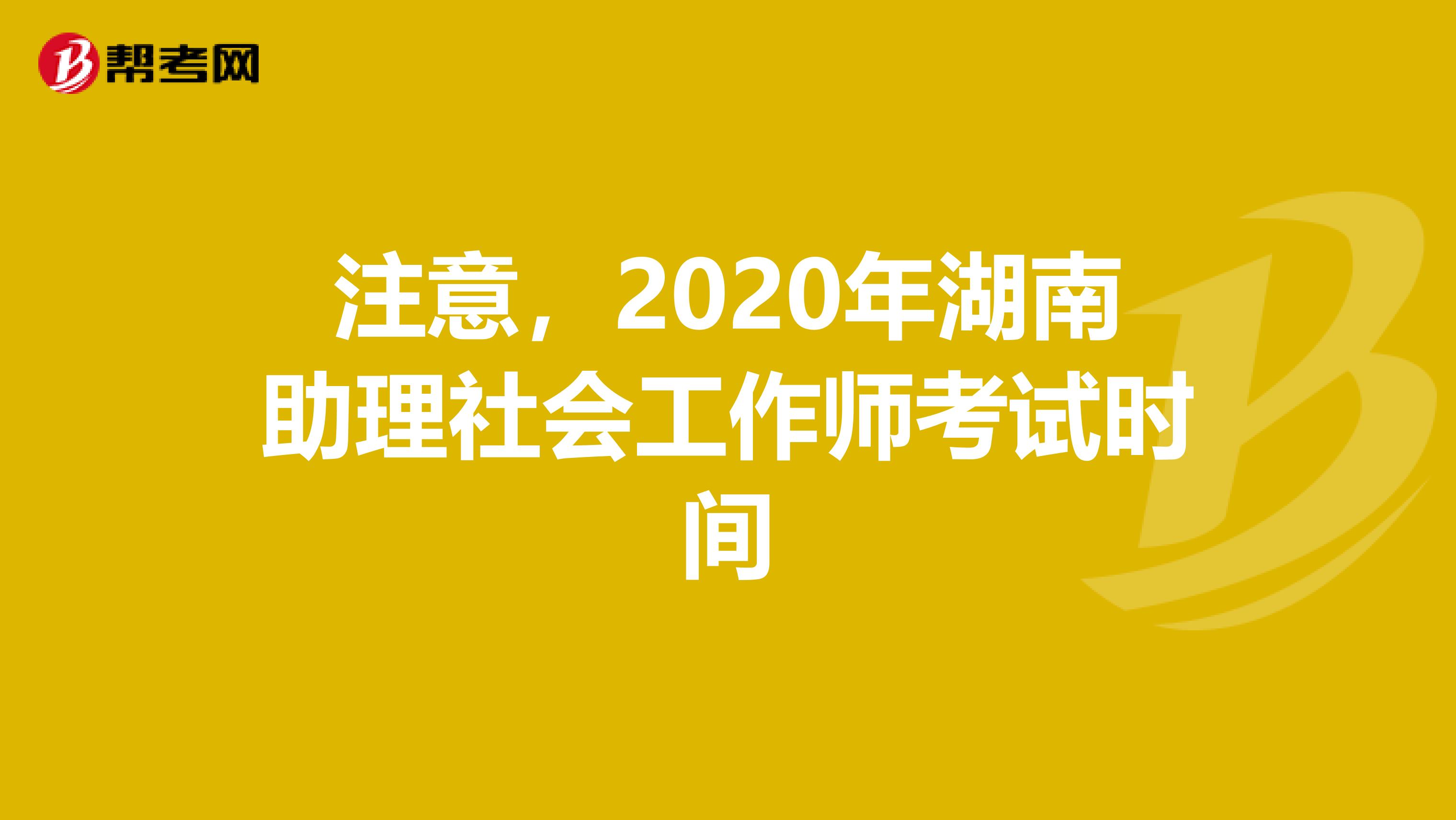 注意，2020年湖南助理社会工作师考试时间