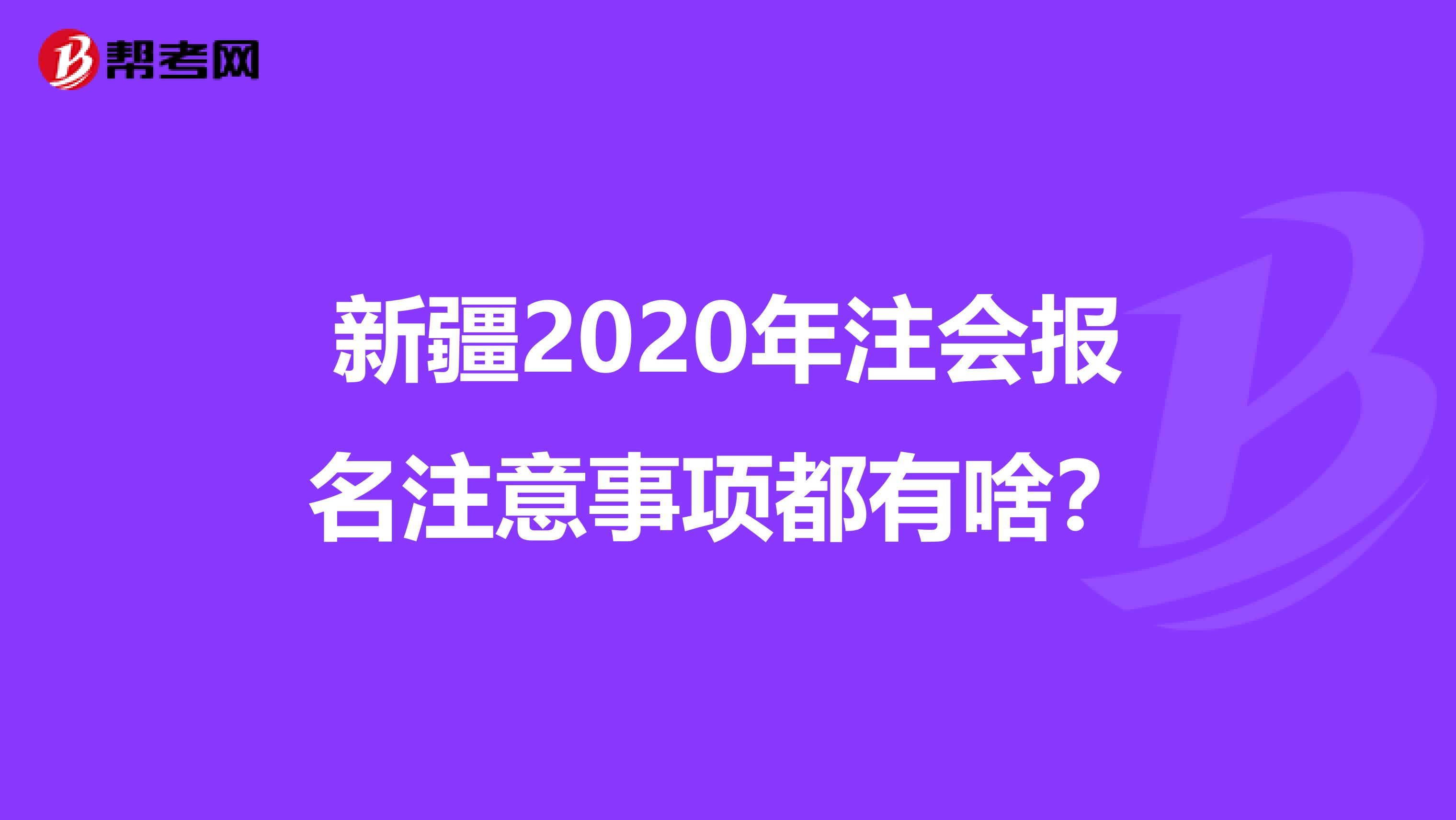 新疆2020年注会报名注意事项都有啥？