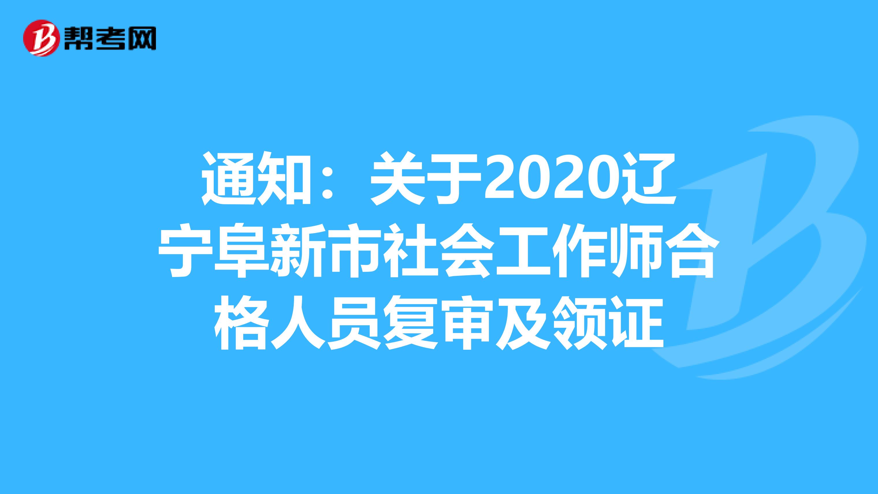 通知：关于2020辽宁阜新市社会工作师合格人员复审及领证