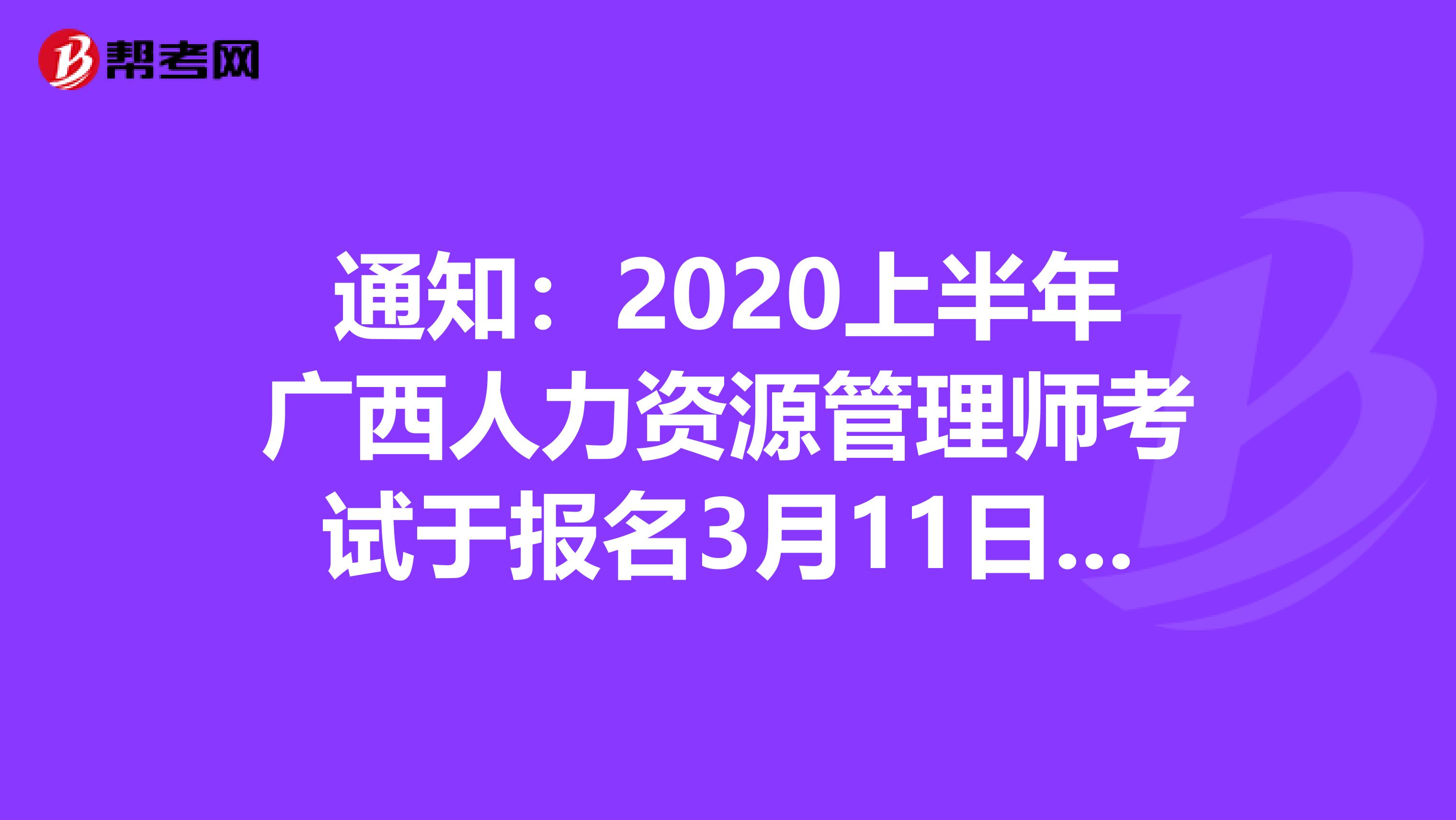 通知：2020上半年广西人力资源管理师考试于报名3月11日开始