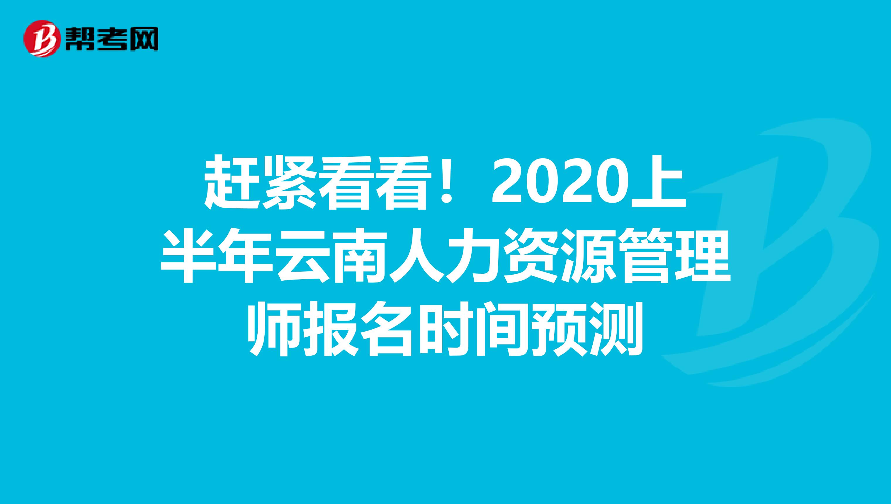 赶紧看看！2020上半年云南人力资源管理师报名时间预测