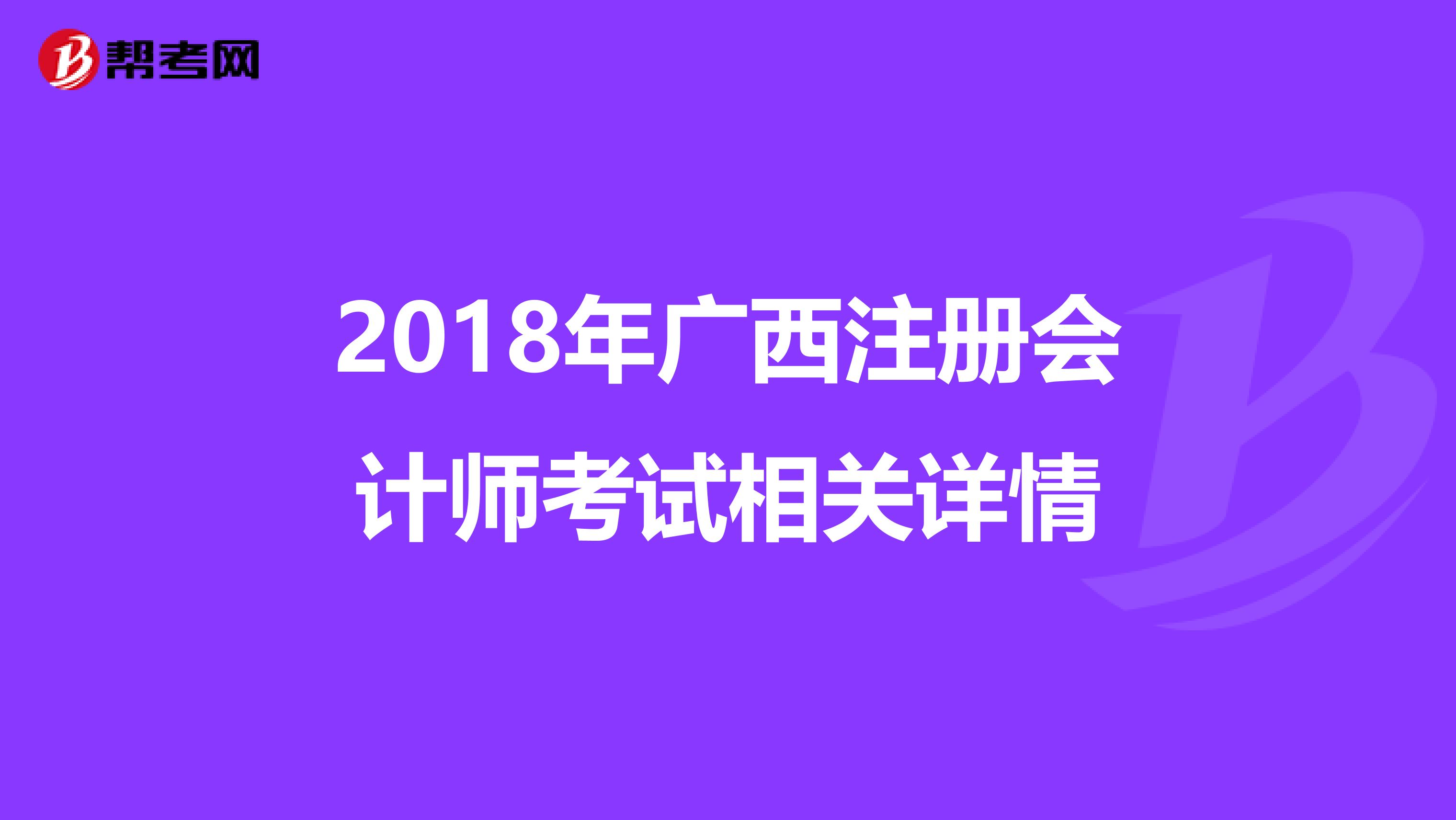 2018年广西注册会计师考试相关详情