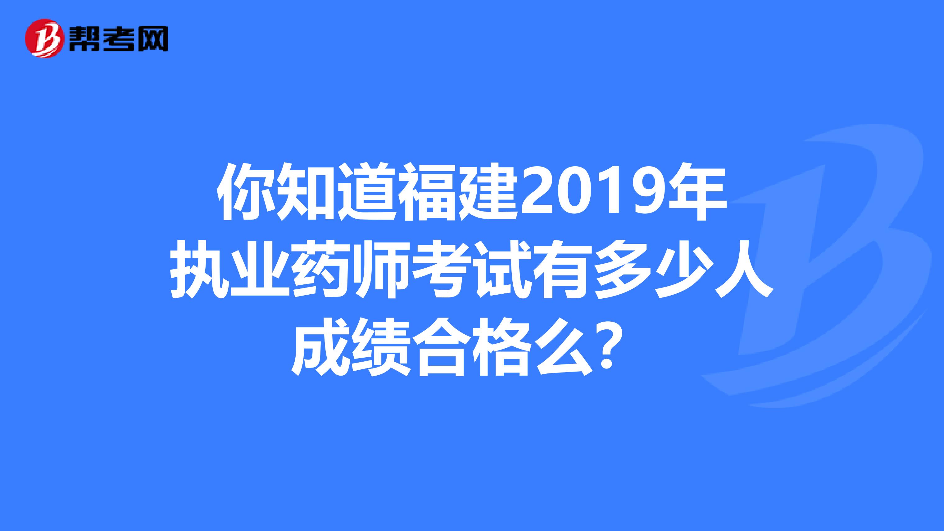 你知道福建2019年执业药师考试有多少人成绩合格么？