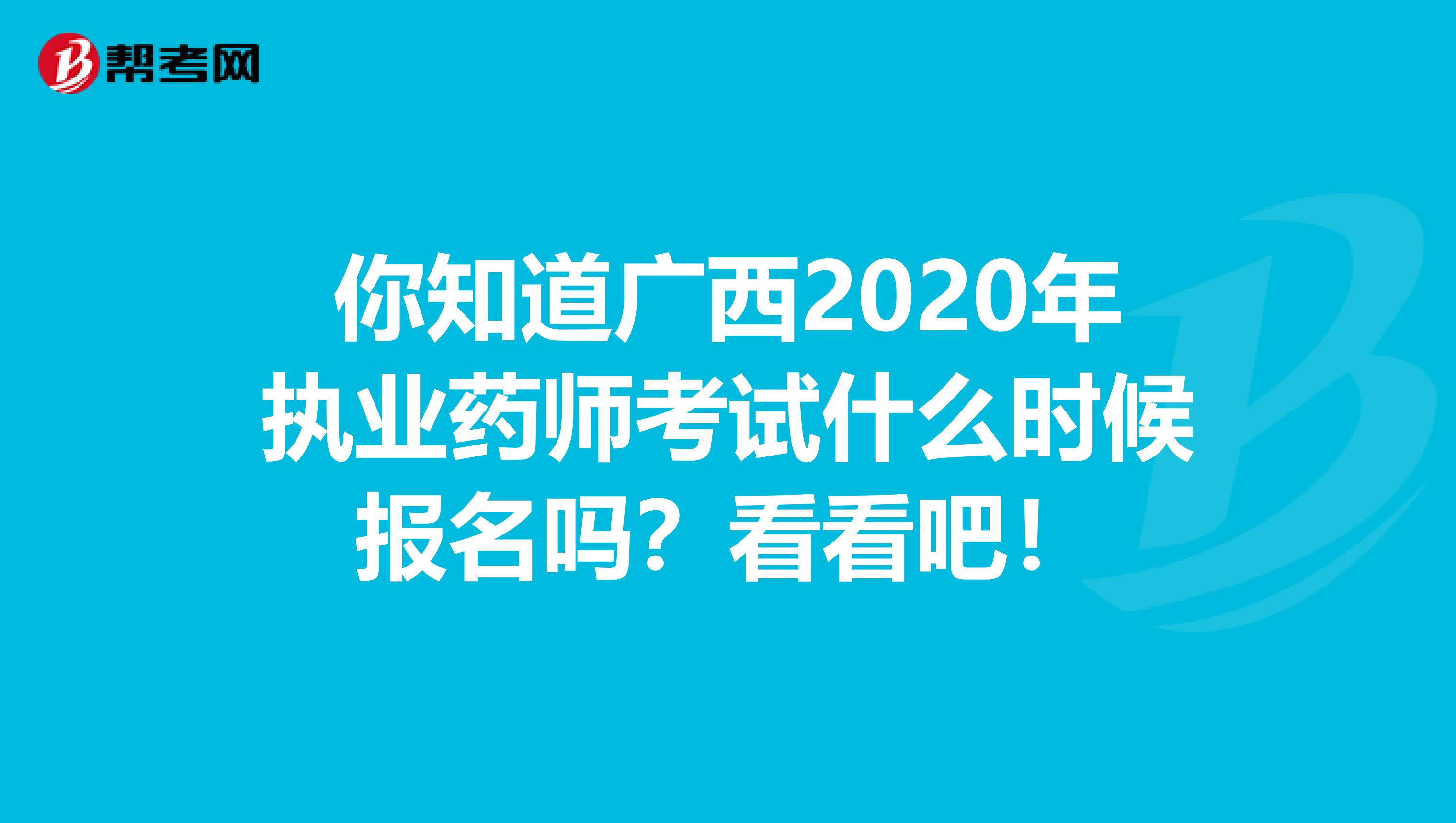 你知道广西2020年执业药师考试什么时候报名吗？看看吧！