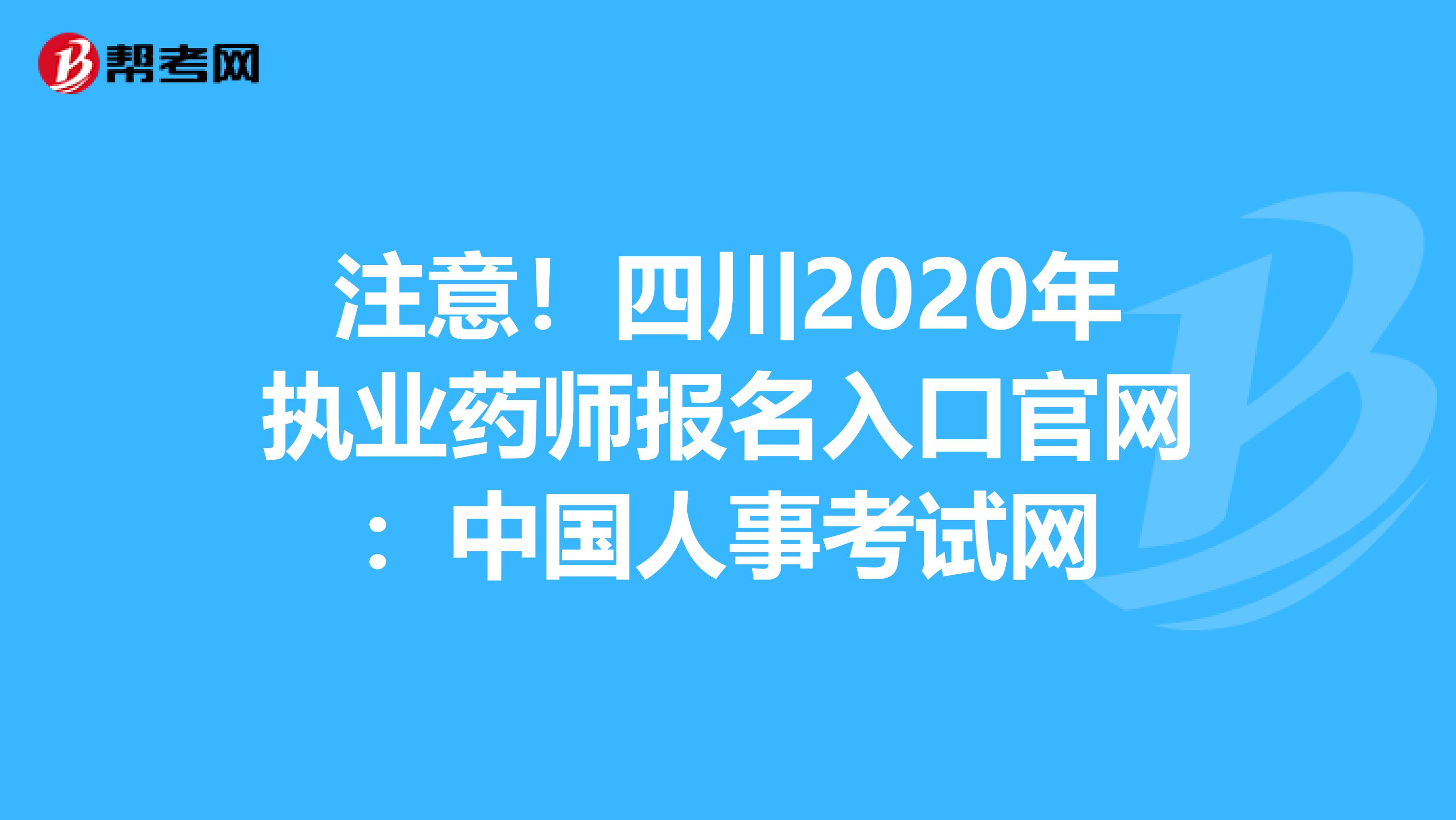 注意！四川2020年执业药师报名入口官网：中国人事考试网