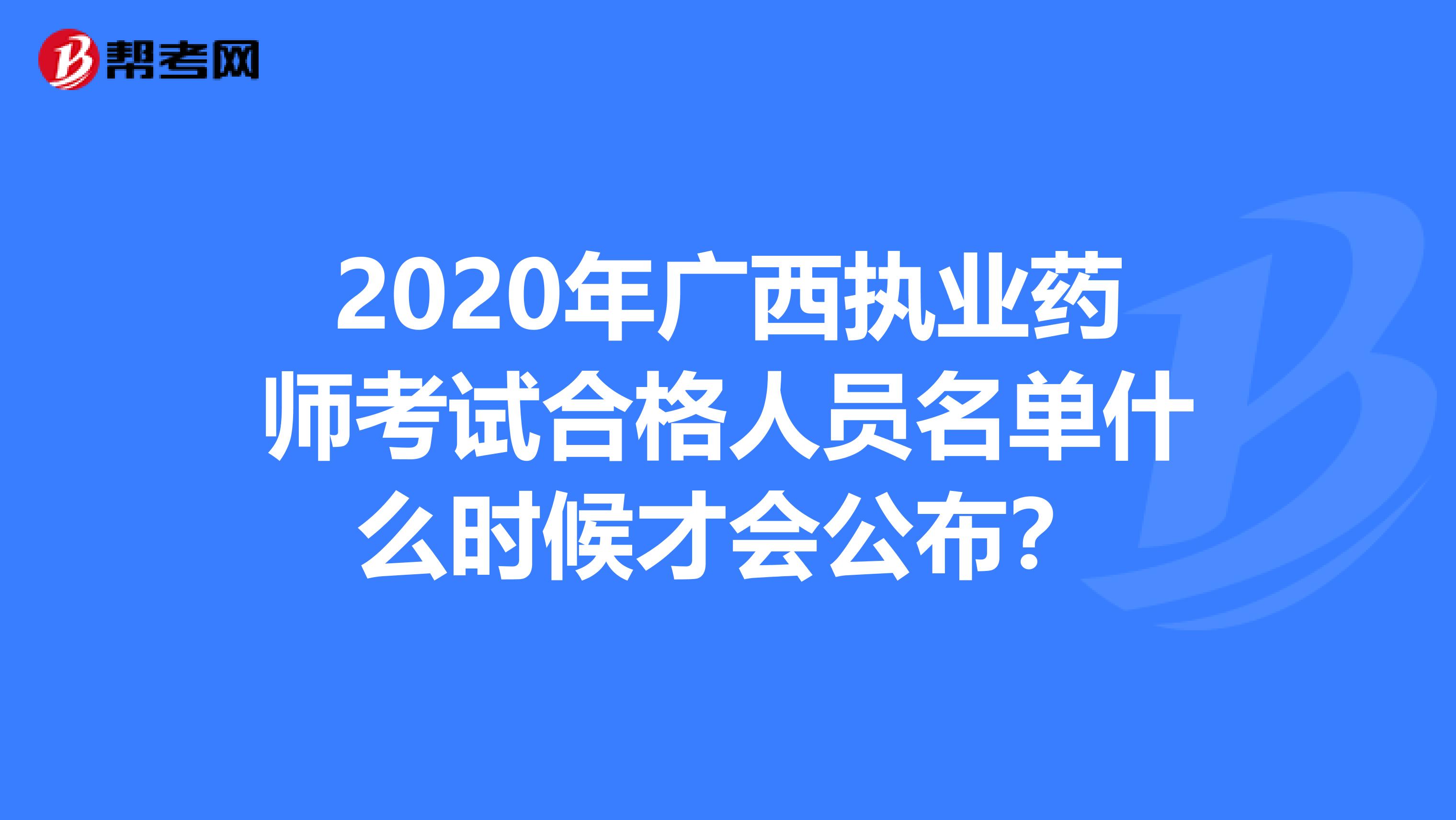 2020年广西执业药师考试合格人员名单什么时候才会公布？