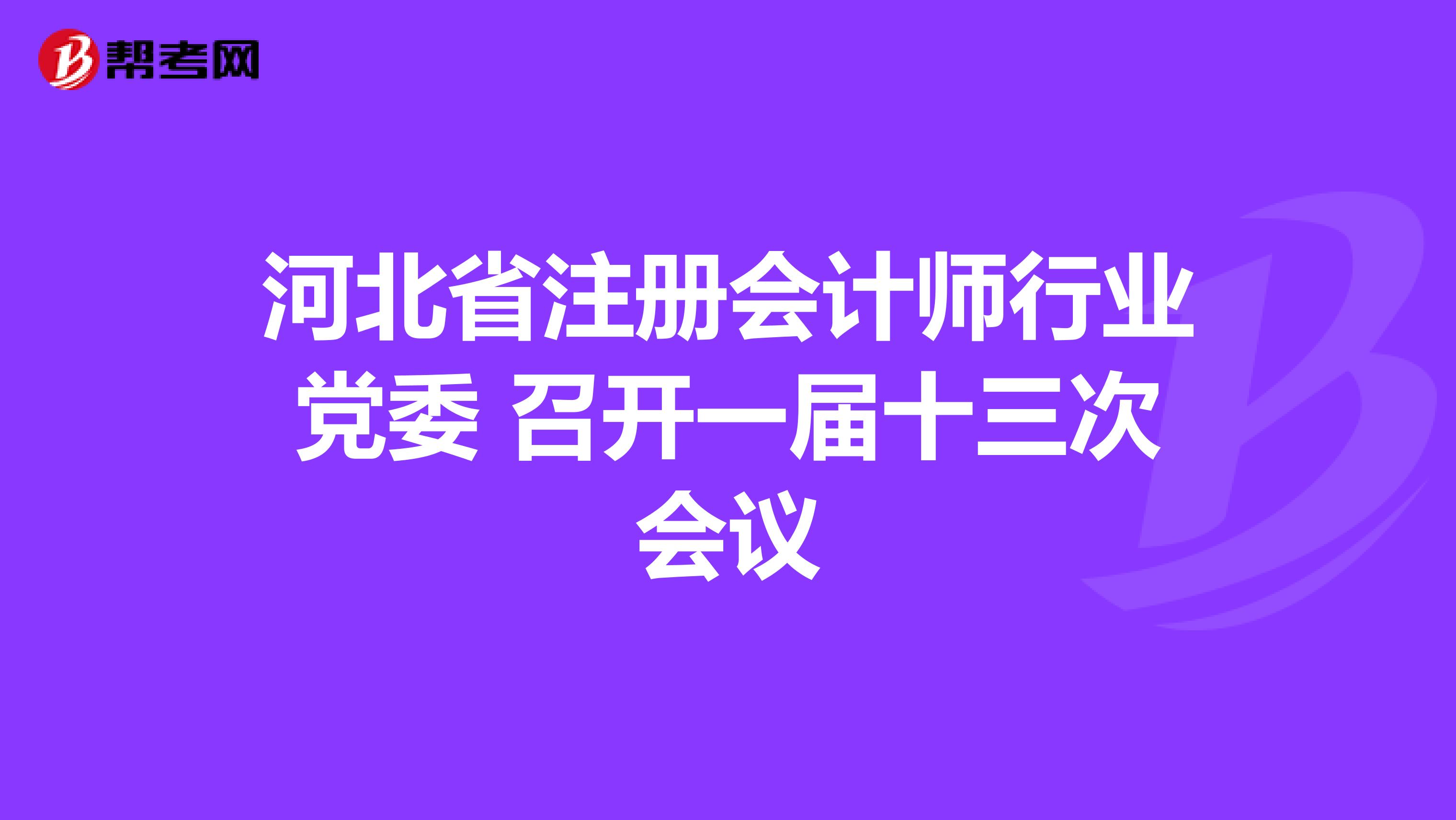河北省注冊會(huì)計(jì)師行業(yè)黨委 召開一屆十三次會(huì)議