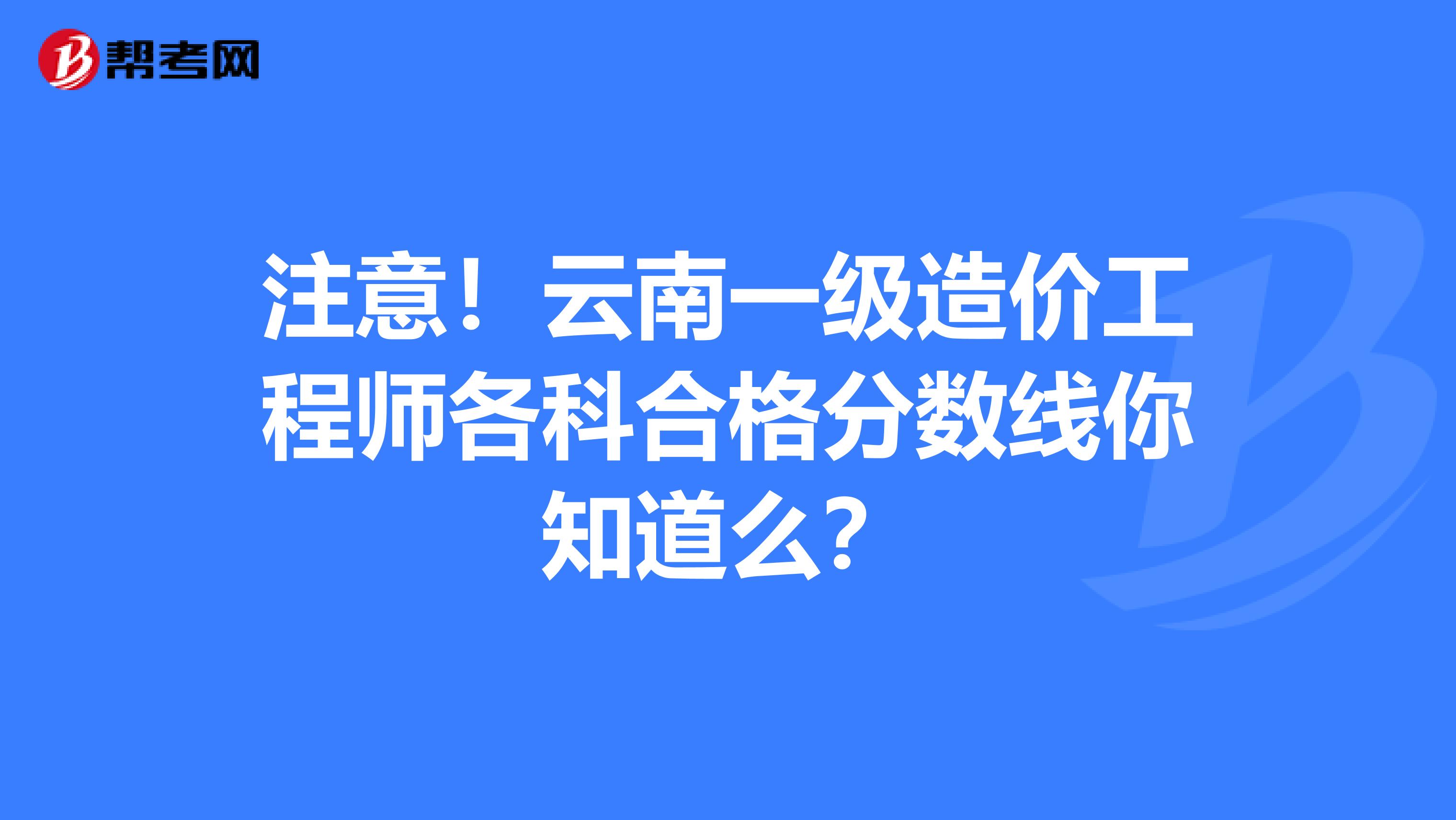 注意！云南一级造价工程师各科合格分数线你知道么？
