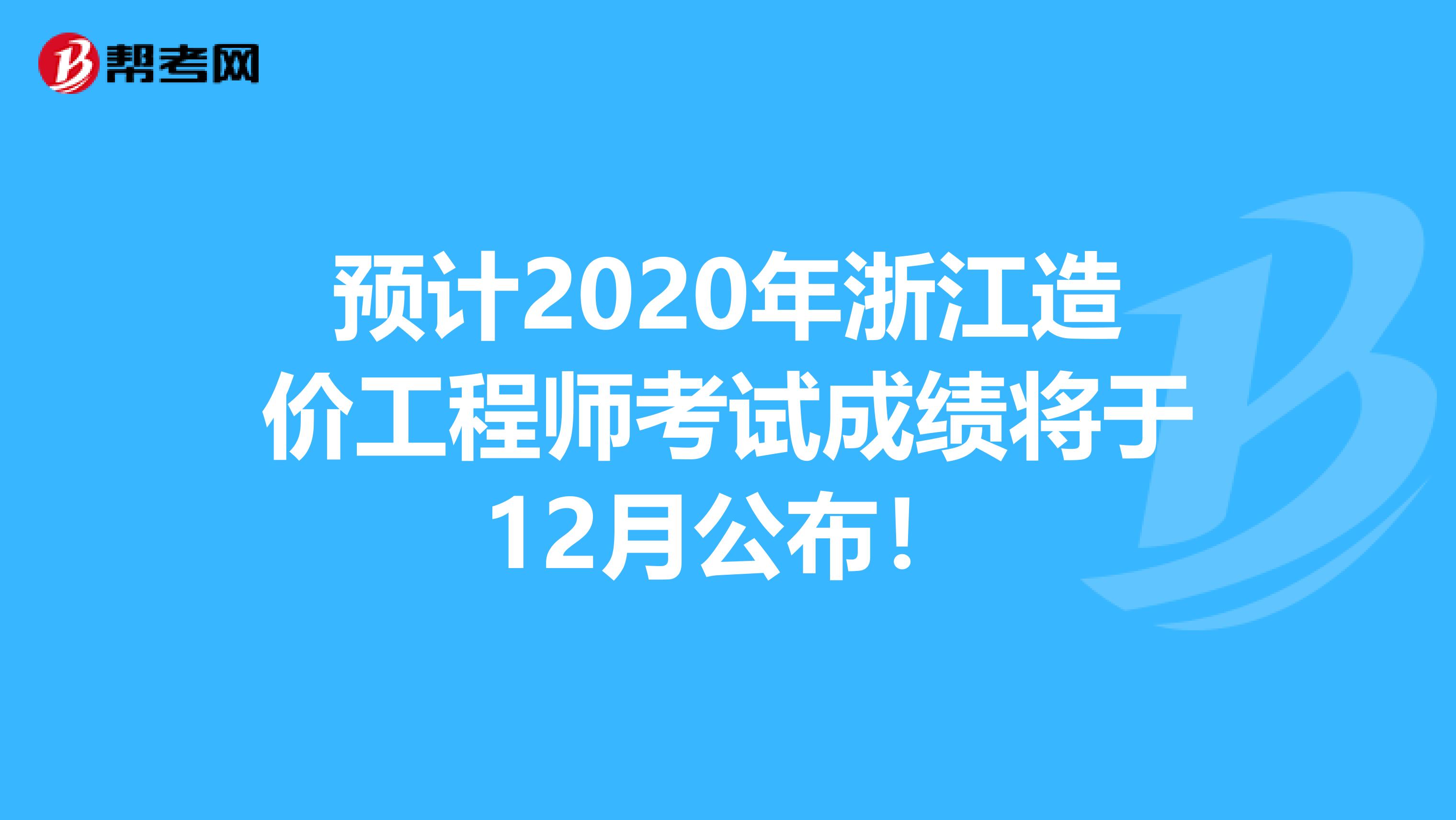 预计2020年浙江造价工程师考试成绩将于12月公布！
