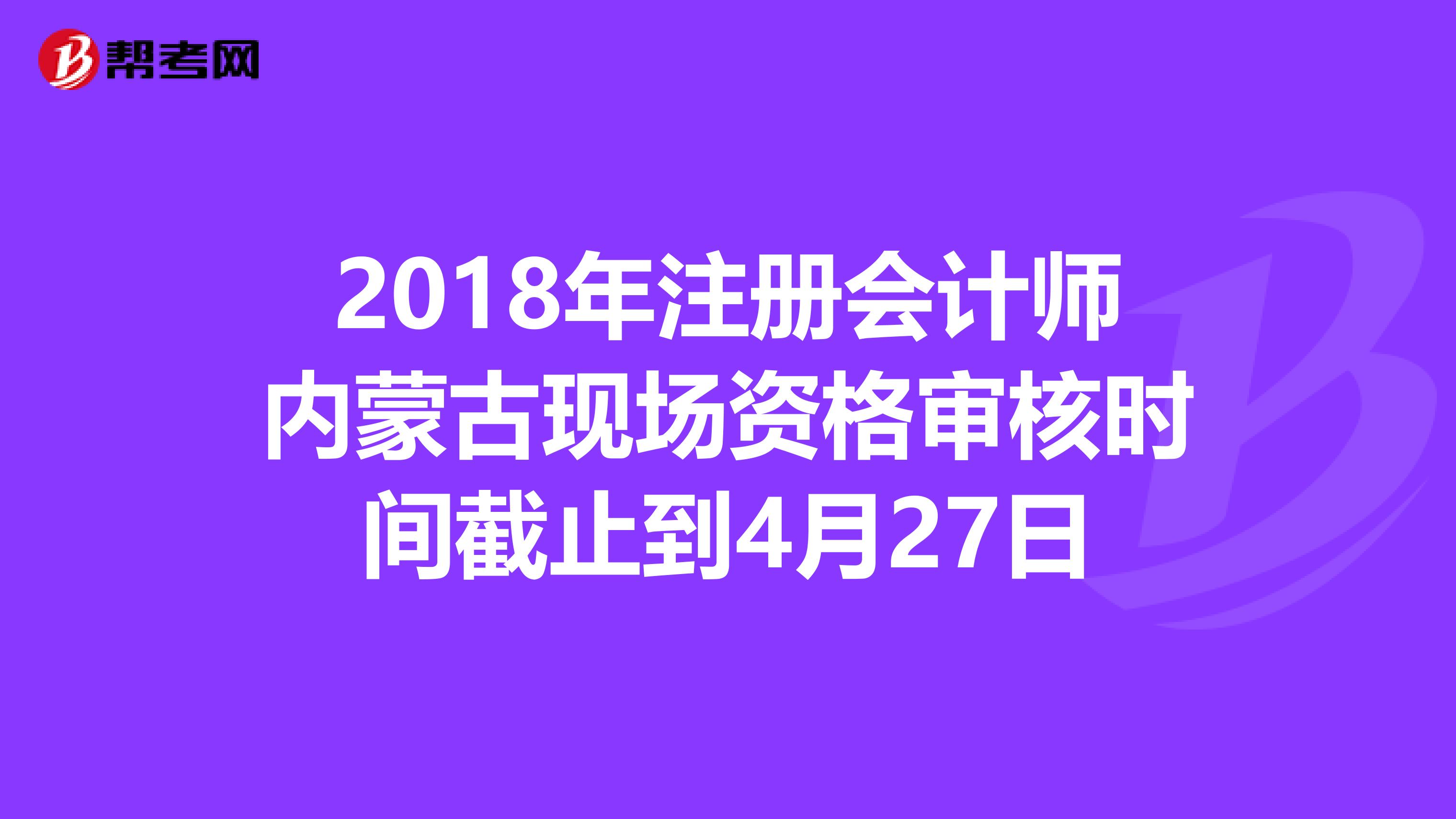 2018年注冊會計師內蒙古現場資格審核時間截止到4月27日