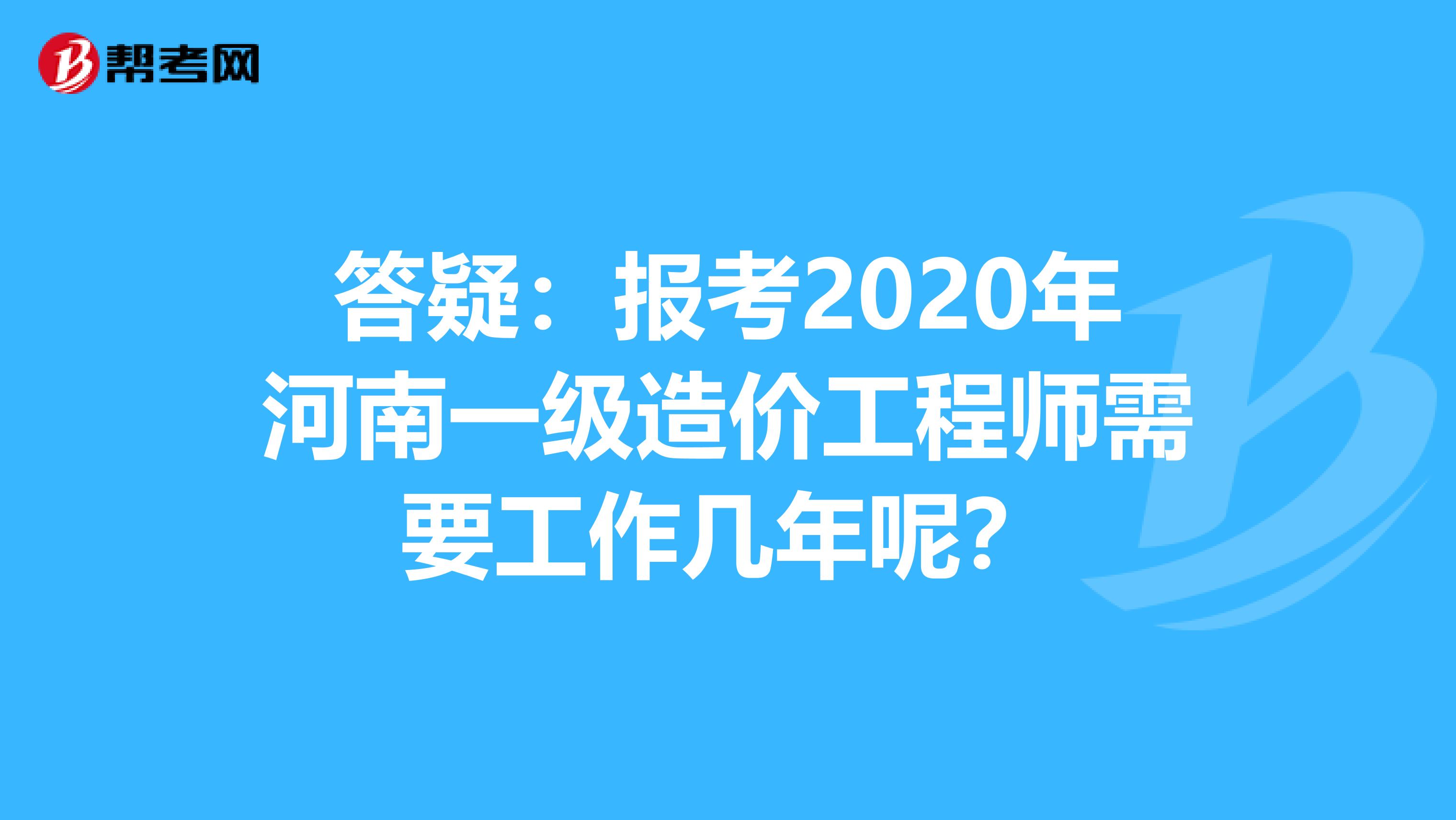 答疑：报考2020年河南一级造价工程师需要工作几年呢？