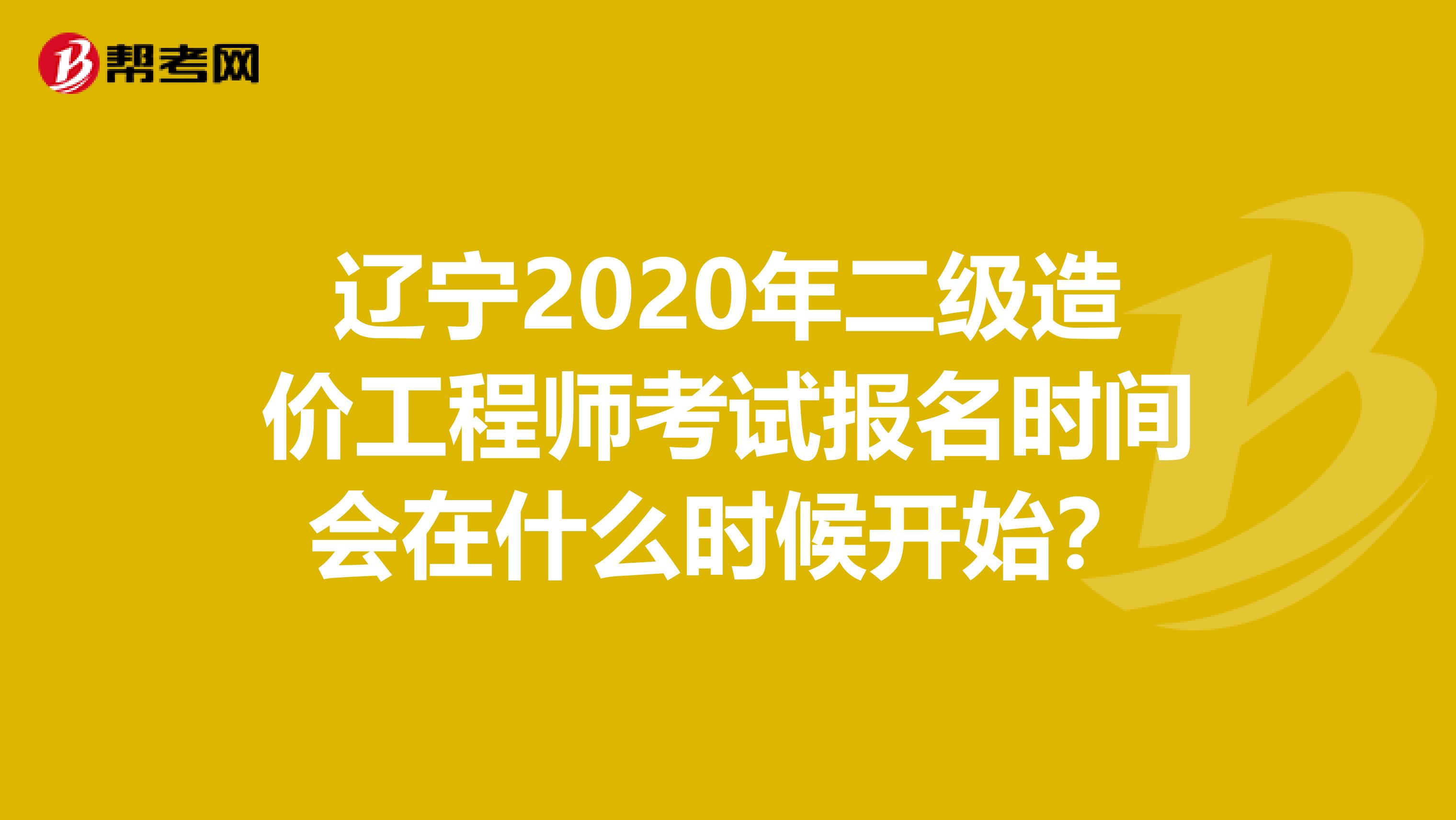 遼寧2020年二級造價工程師考試報名時間會在什么時候開始？