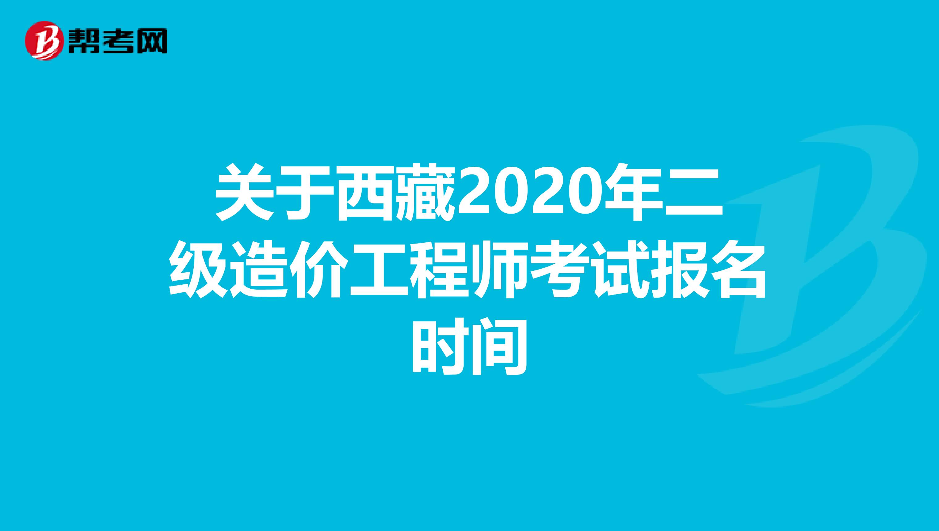 关于西藏2020年二级造价工程师考试报名时间