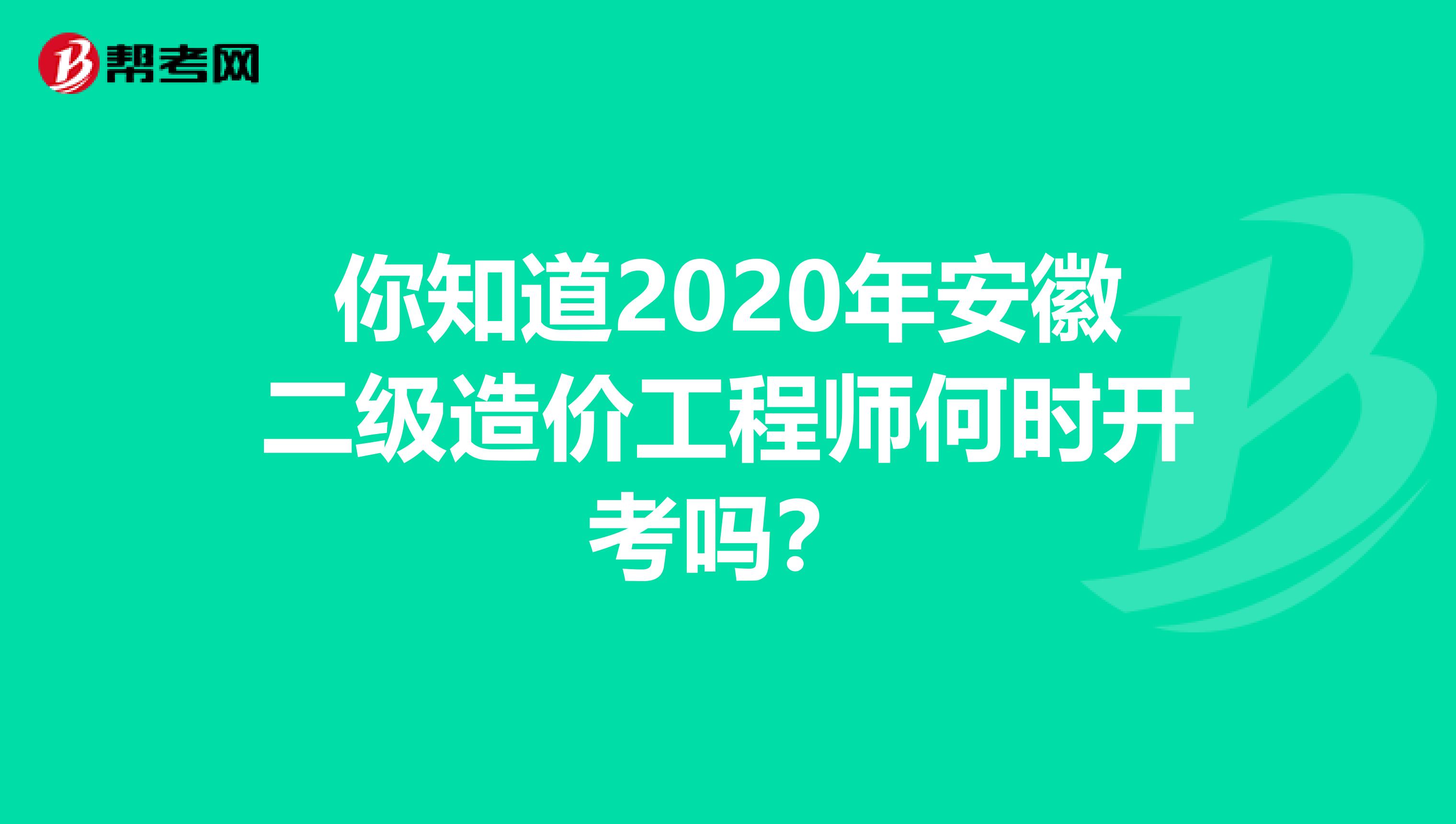 你知道2020年安徽二级造价工程师何时开考吗？