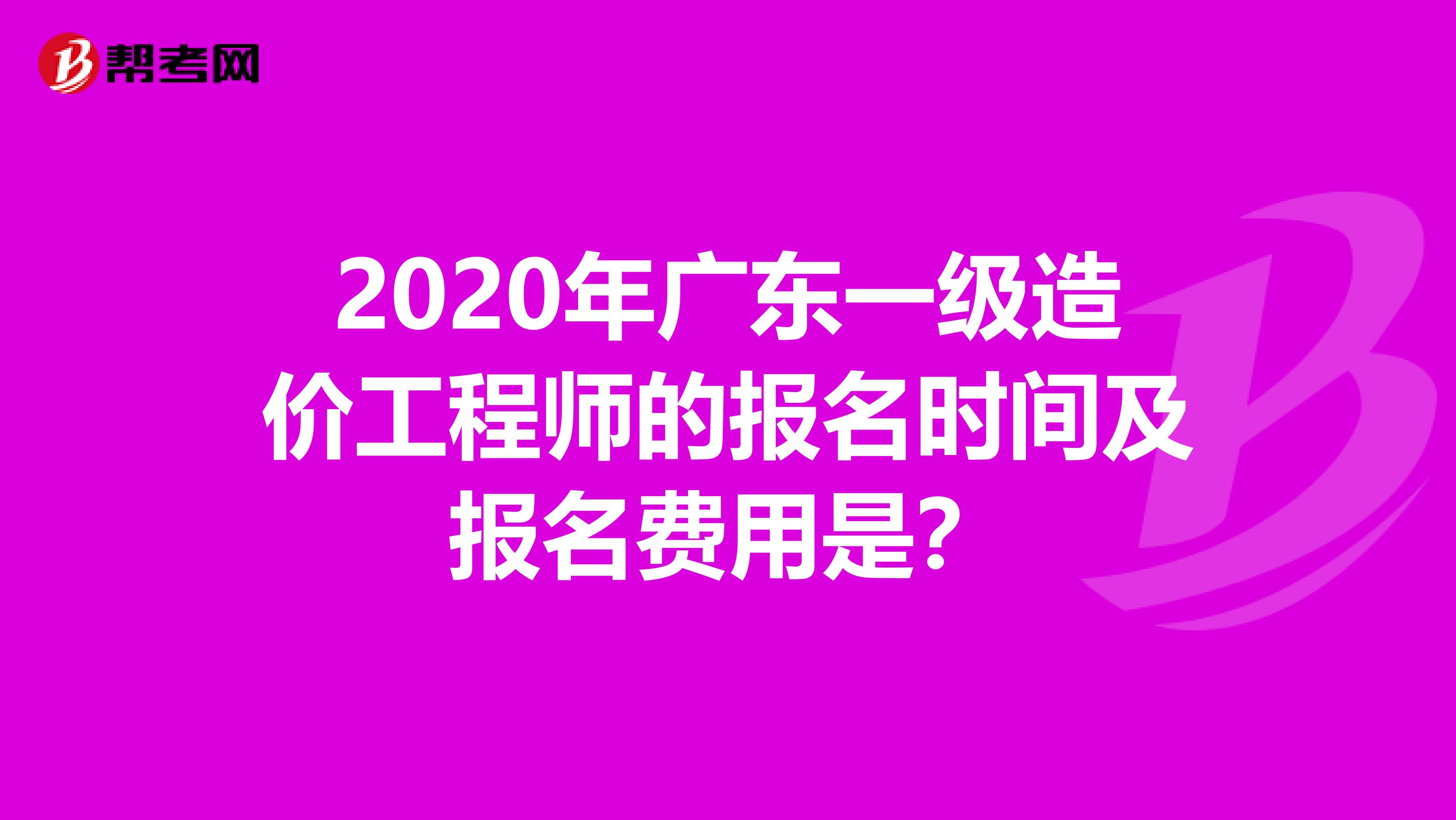 2020年广东一级造价工程师的报名时间及报名费用是？