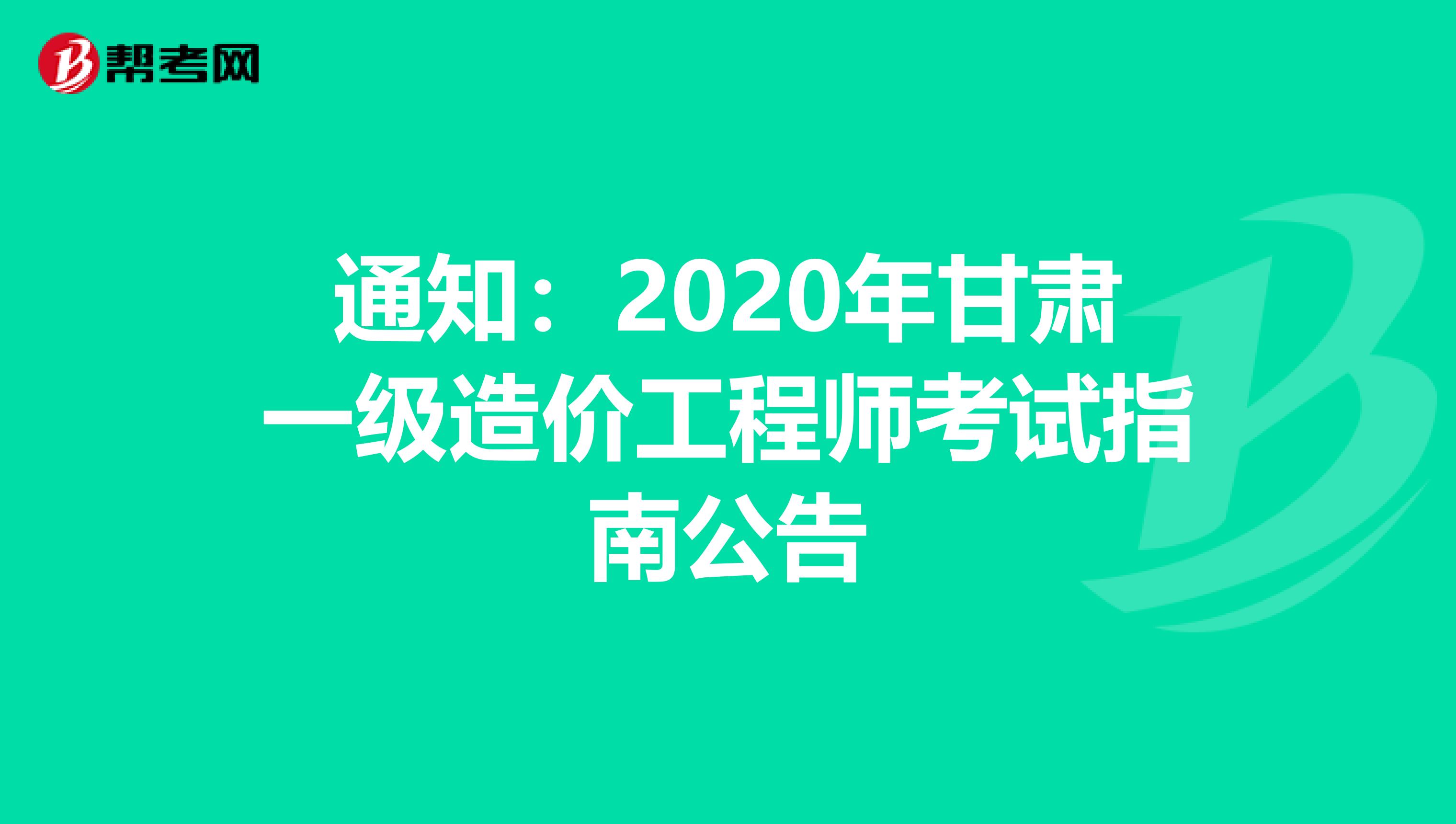 通知：2020年甘肃一级造价工程师考试指南公告