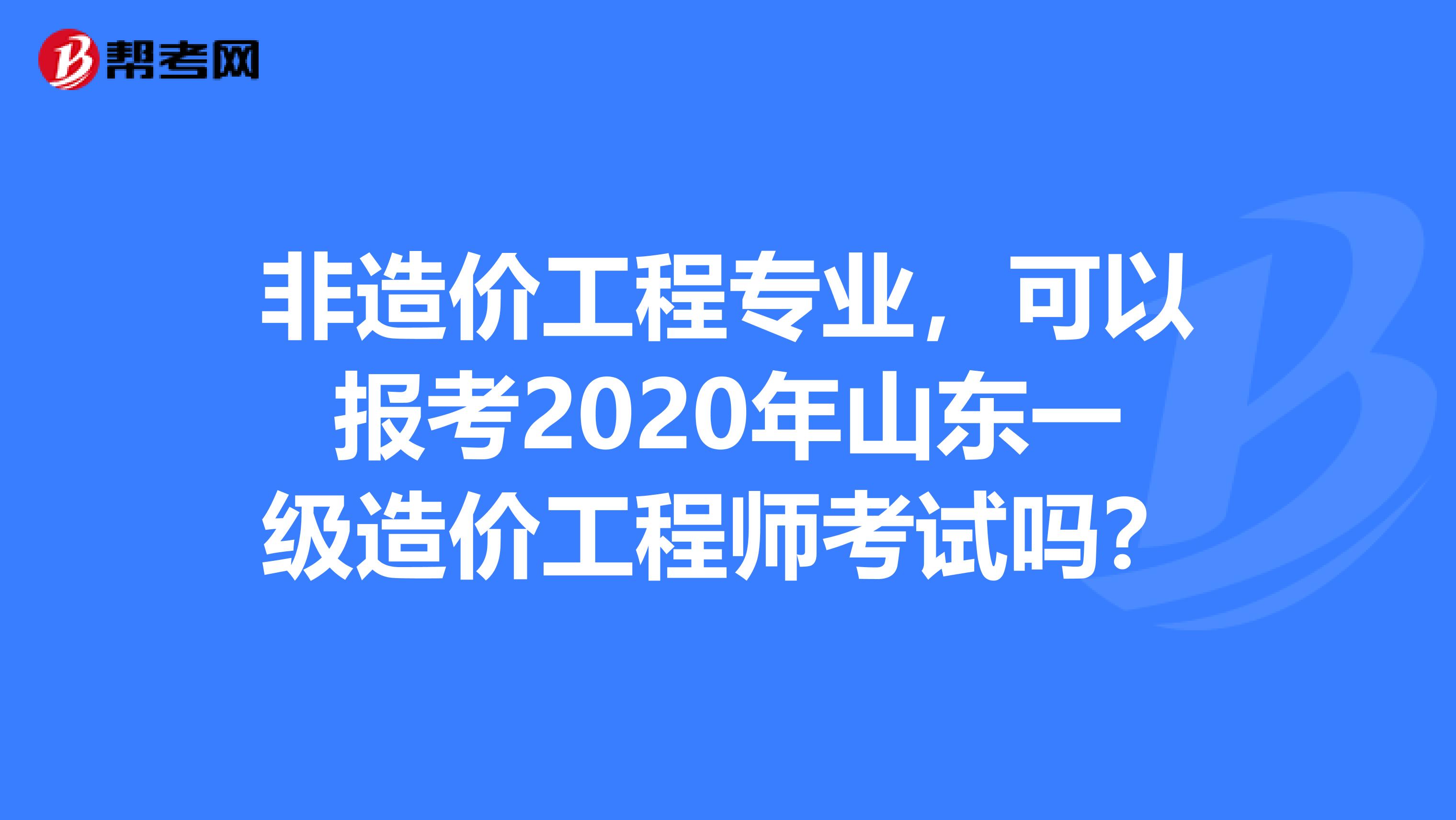 非造价工程专业，可以报考2020年山东一级造价工程师考试吗？