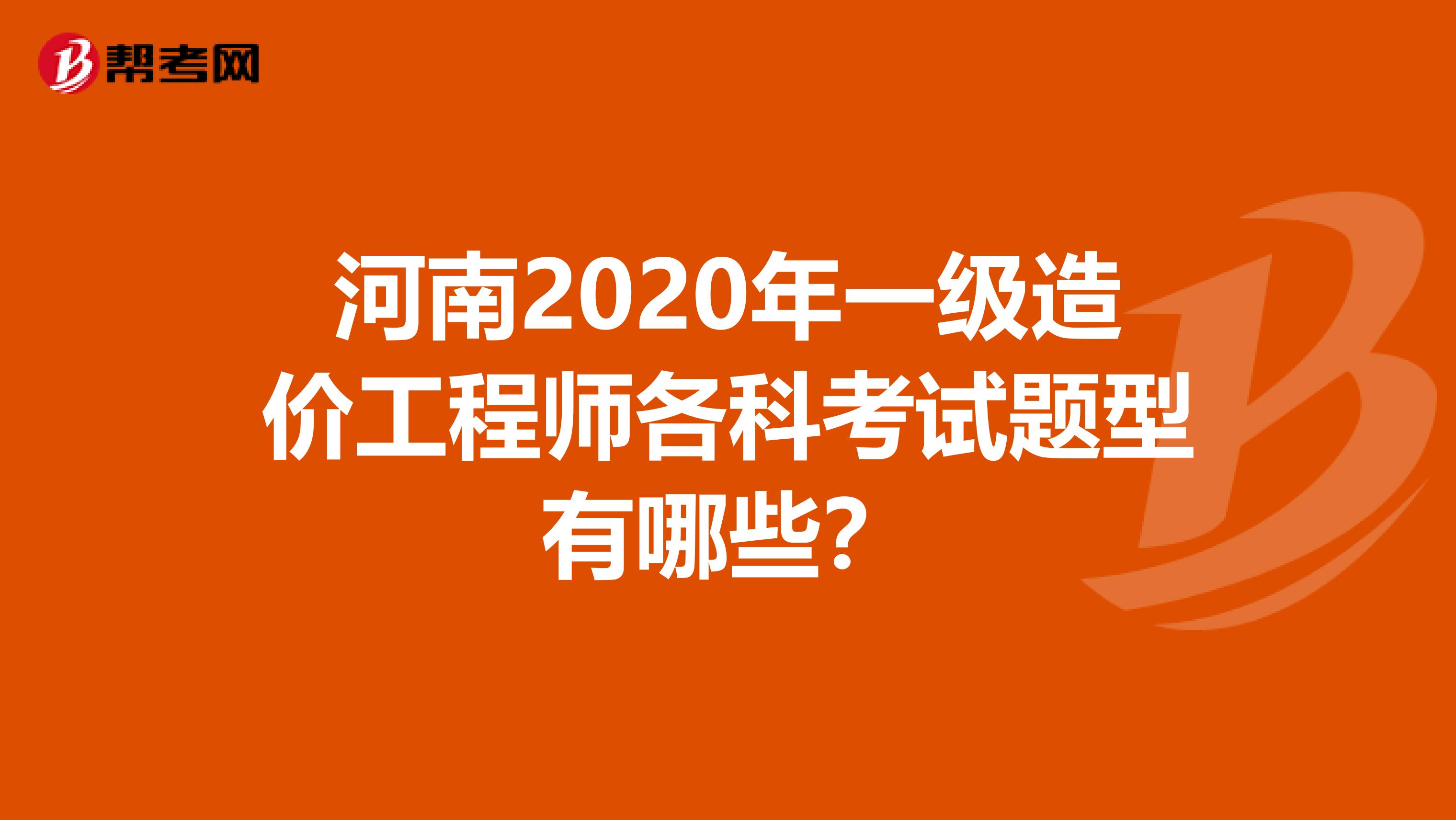 河南2020年一级造价工程师各科考试题型有哪些？